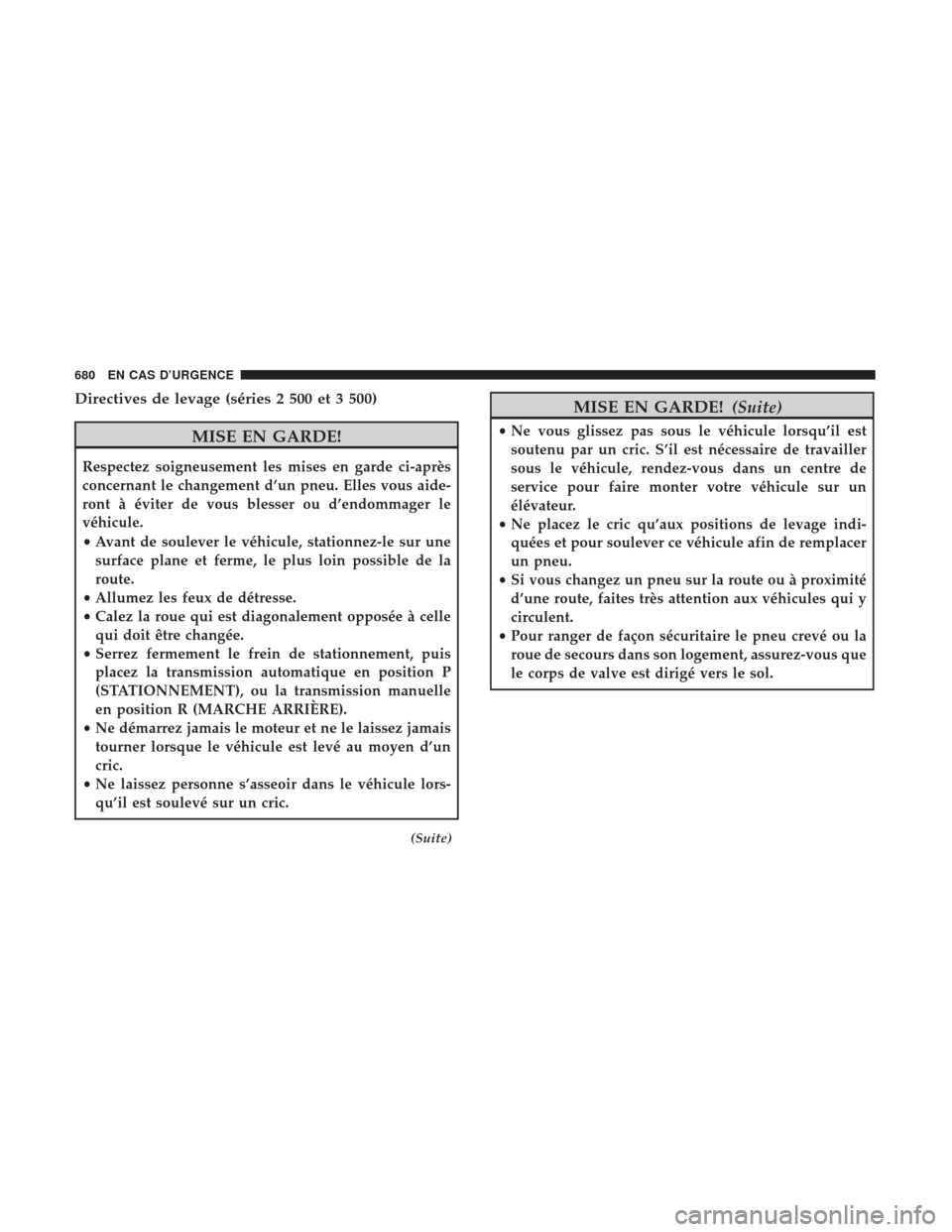 Ram 3500 2017 Manuel du propriétaire (in French) Directives de levage (séries 2 500 et 3 500)
MISE EN GARDE!
Respectez soigneusement les mises en garde ci-après
concernant le changement d’un pneu. Elles vous aide-
ront à éviter de vous blesser Ram 3500 2017 Manuel du propriétaire (in French) Directives de levage (séries 2 500 et 3 500)
MISE EN GARDE!
Respectez soigneusement les mises en garde ci-après
concernant le changement d’un pneu. Elles vous aide-
ront à éviter de vous blesser