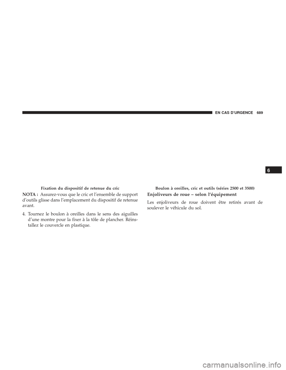 Ram 3500 2017 Manuel du propriétaire (in French) NOTA :Assurez-vous que le cric et l’ensemble de support
d’outils glisse dans l’emplacement du dispositif de retenue
avant.
4. Tournez le boulon à oreilles dans le sens des aiguilles d’une mon Ram 3500 2017 Manuel du propriétaire (in French) NOTA :Assurez-vous que le cric et l’ensemble de support
d’outils glisse dans l’emplacement du dispositif de retenue
avant.
4. Tournez le boulon à oreilles dans le sens des aiguilles d’une mon