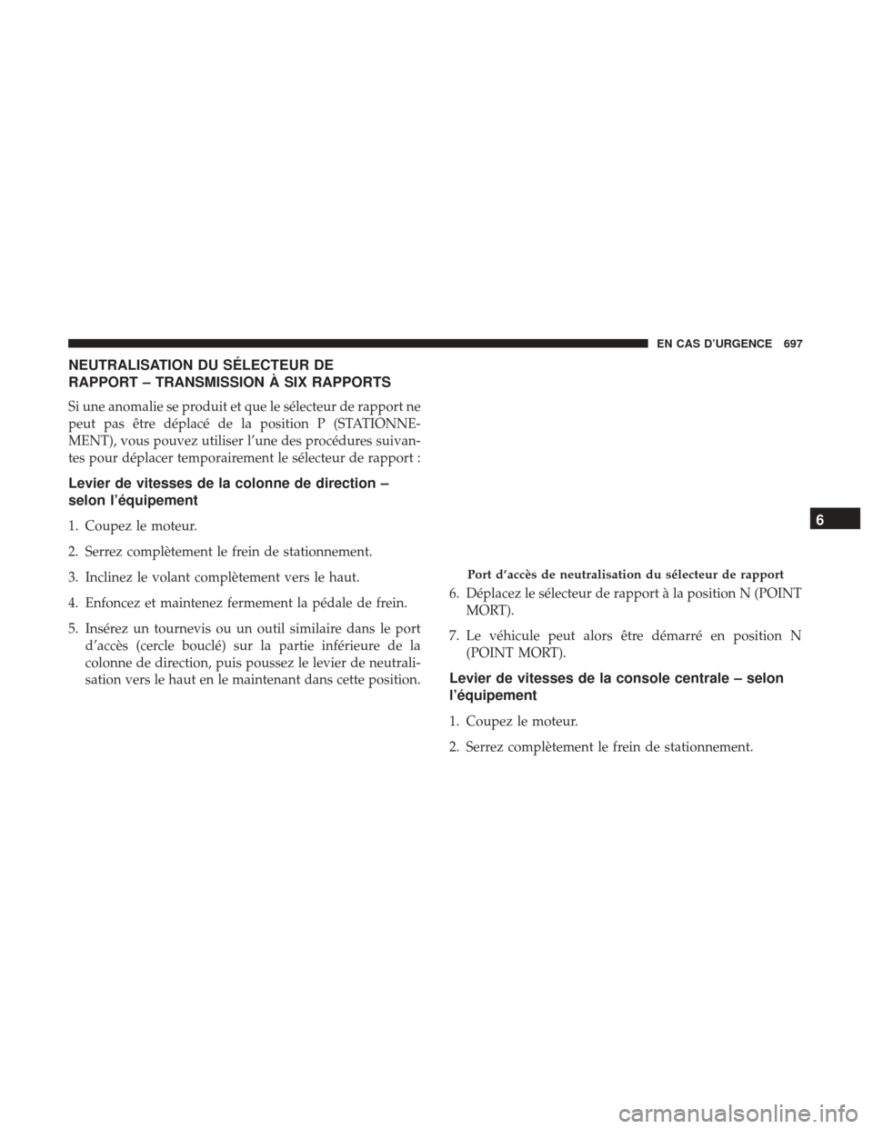 Ram 3500 2017 Manuel du propriétaire (in French) NEUTRALISATION DU SÉLECTEUR DE
RAPPORT – TRANSMISSION À SIX RAPPORTS
Si une anomalie se produit et que le sélecteur de rapport ne
peut pas être déplacé de la position P (STATIONNE-
MENT), vous Ram 3500 2017 Manuel du propriétaire (in French) NEUTRALISATION DU SÉLECTEUR DE
RAPPORT – TRANSMISSION À SIX RAPPORTS
Si une anomalie se produit et que le sélecteur de rapport ne
peut pas être déplacé de la position P (STATIONNE-
MENT), vous