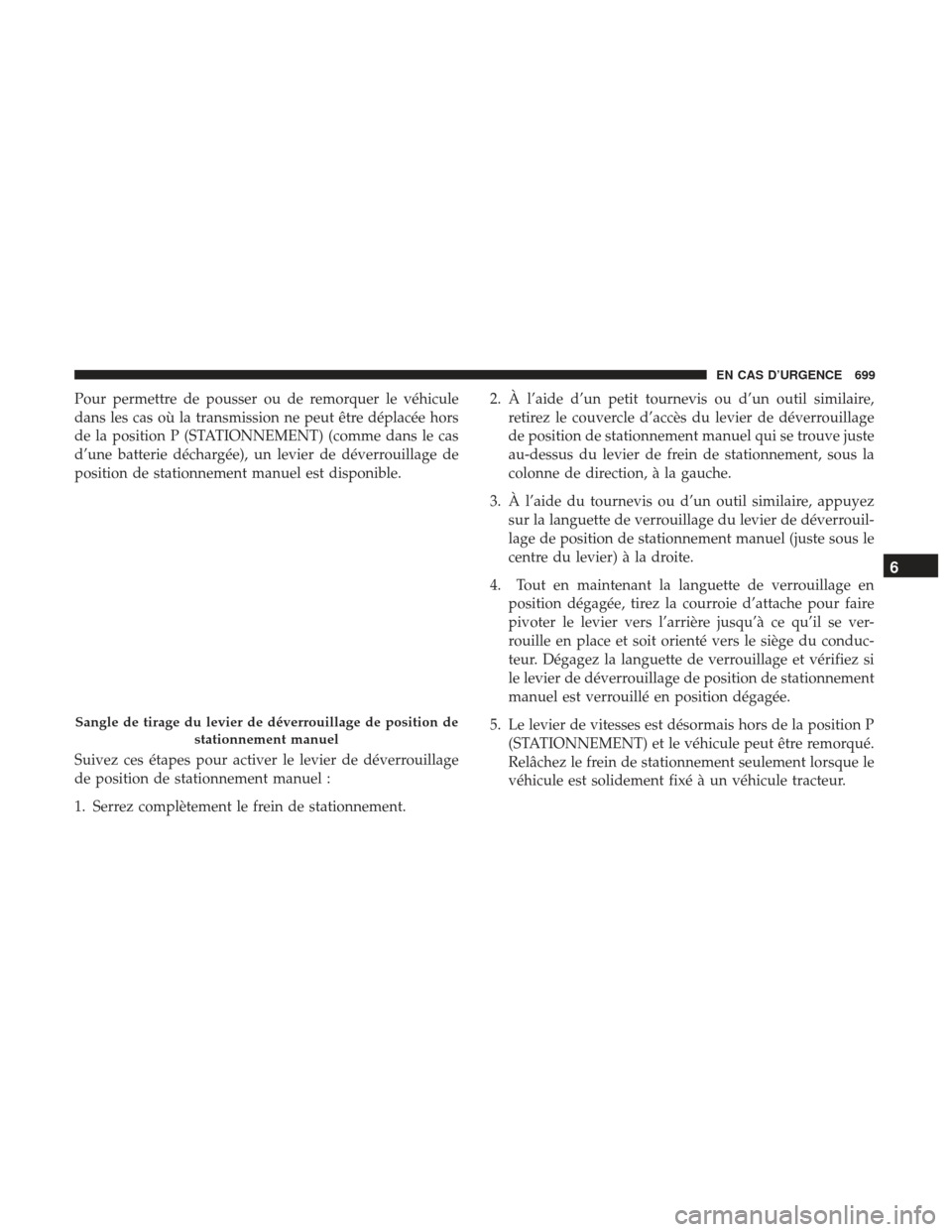 Ram 3500 2017  Manuel du propriétaire (in French)  Pour permettre de pousser ou de remorquer le véhicule
dans les cas où la transmission ne peut être déplacée hors
de la position P (STATIONNEMENT) (comme dans le cas
d’une batterie déchargée),