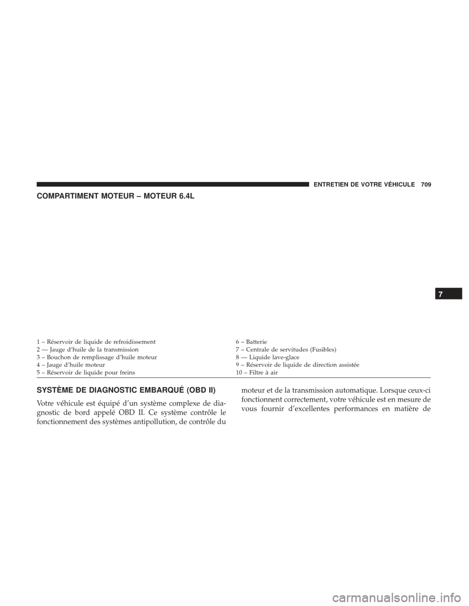 Ram 3500 2017 Manuel du propriétaire (in French) COMPARTIMENT MOTEUR – MOTEUR 6.4L
SYSTÈME DE DIAGNOSTIC EMBARQUÉ (OBD II)
Votre véhicule est équipé d’un système complexe de dia-
gnostic de bord appelé OBD II. Ce système contrôle le
fon Ram 3500 2017 Manuel du propriétaire (in French) COMPARTIMENT MOTEUR – MOTEUR 6.4L
SYSTÈME DE DIAGNOSTIC EMBARQUÉ (OBD II)
Votre véhicule est équipé d’un système complexe de dia-
gnostic de bord appelé OBD II. Ce système contrôle le
fon