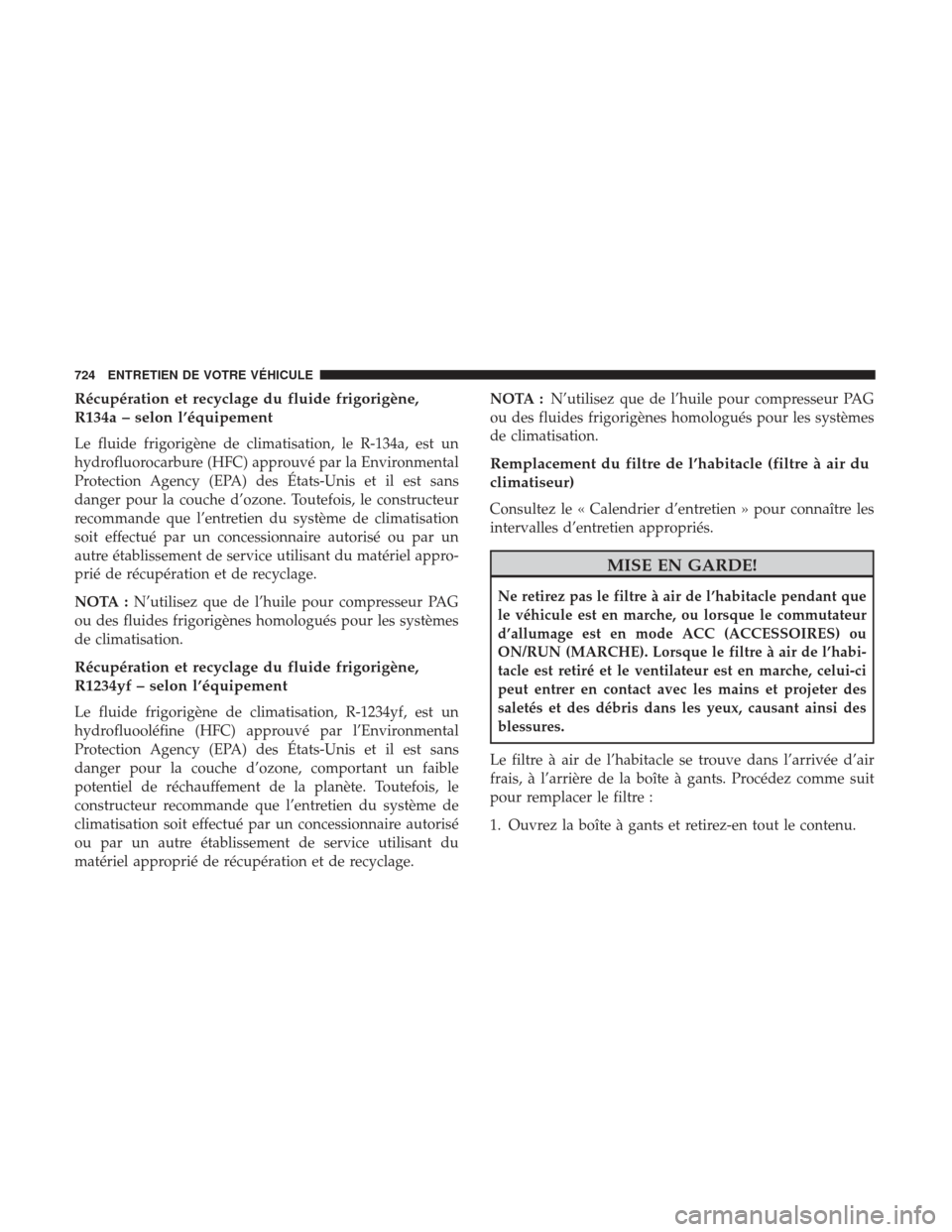 Ram 3500 2017 Manuel du propriétaire (in French) Récupération et recyclage du fluide frigorigène,
R134a – selon l’équipement
Le fluide frigorigène de climatisation, le R-134a, est un
hydrofluorocarbure (HFC) approuvé par la Environmental
P Ram 3500 2017 Manuel du propriétaire (in French) Récupération et recyclage du fluide frigorigène,
R134a – selon l’équipement
Le fluide frigorigène de climatisation, le R-134a, est un
hydrofluorocarbure (HFC) approuvé par la Environmental
P