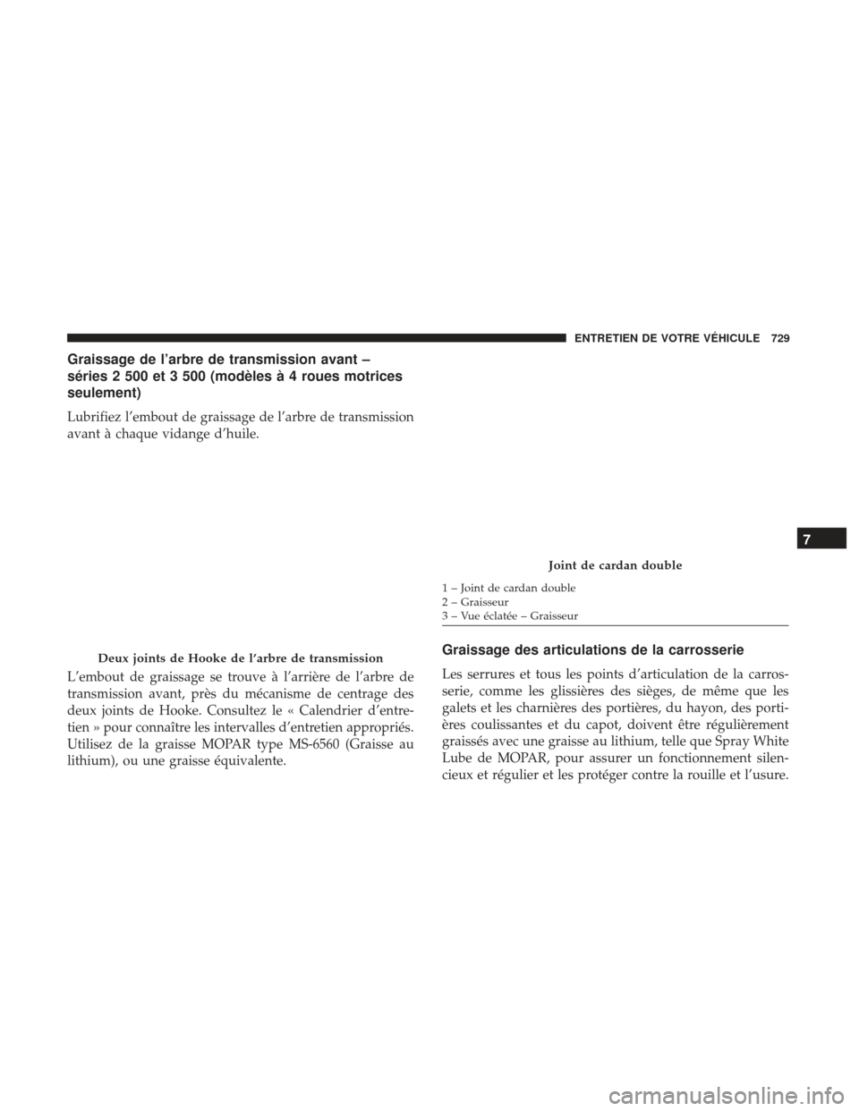 Ram 3500 2017 Manuel du propriétaire (in French) Graissage de l’arbre de transmission avant –
séries 2 500 et 3 500 (modèles à 4 roues motrices
seulement)
Lubrifiez l’embout de graissage de l’arbre de transmission
avant à chaque vidange Ram 3500 2017 Manuel du propriétaire (in French) Graissage de l’arbre de transmission avant –
séries 2 500 et 3 500 (modèles à 4 roues motrices
seulement)
Lubrifiez l’embout de graissage de l’arbre de transmission
avant à chaque vidange