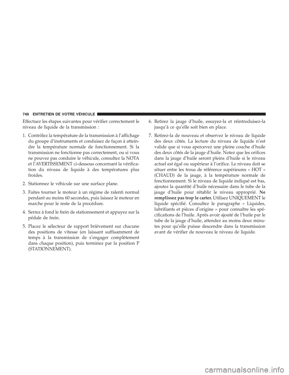 Ram 3500 2017 Manuel du propriétaire (in French) Effectuez les étapes suivantes pour vérifier correctement le
niveau de liquide de la transmission :
1. Contrôlez la température de la transmission à l’affichagedu groupe d’instruments et cond Ram 3500 2017 Manuel du propriétaire (in French) Effectuez les étapes suivantes pour vérifier correctement le
niveau de liquide de la transmission :
1. Contrôlez la température de la transmission à l’affichagedu groupe d’instruments et cond