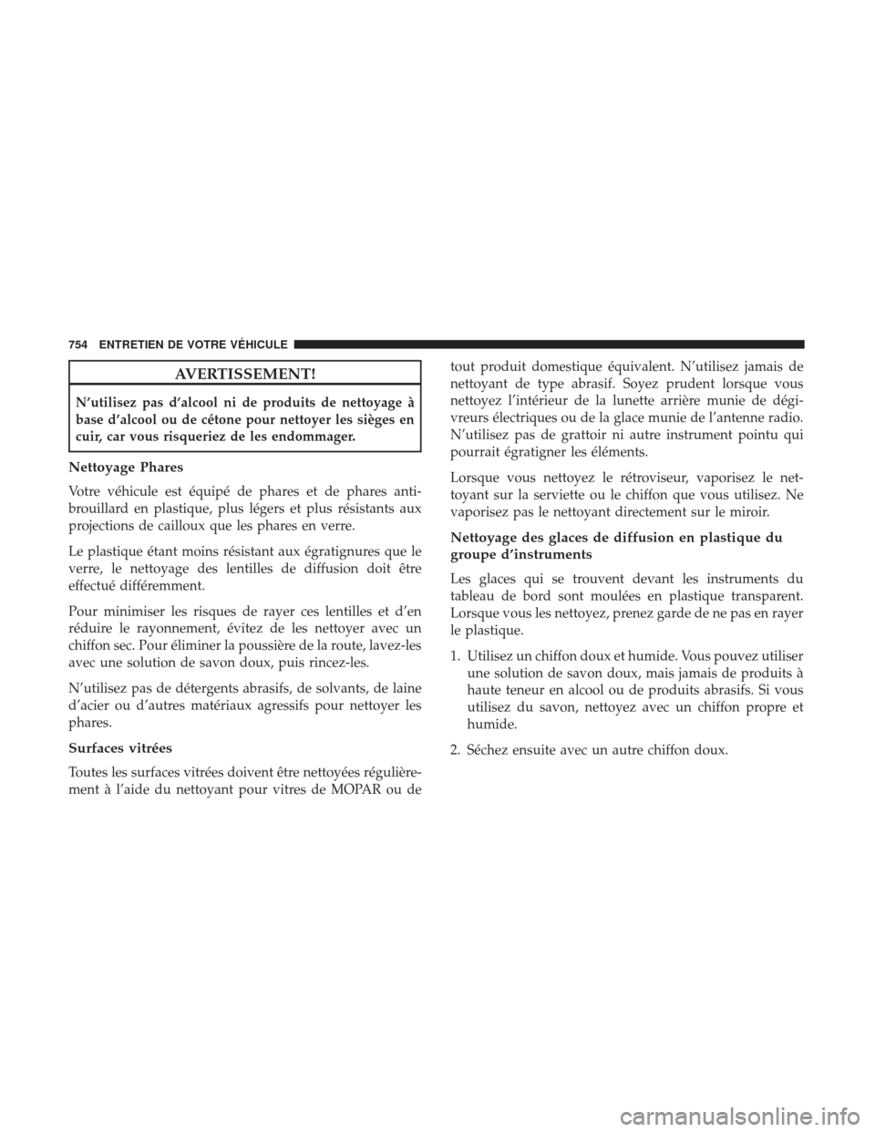 Ram 3500 2017 Manuel du propriétaire (in French) AVERTISSEMENT!
N’utilisez pas d’alcool ni de produits de nettoyage à
base d’alcool ou de cétone pour nettoyer les sièges en
cuir, car vous risqueriez de les endommager.
Nettoyage Phares
Votre Ram 3500 2017 Manuel du propriétaire (in French) AVERTISSEMENT!
N’utilisez pas d’alcool ni de produits de nettoyage à
base d’alcool ou de cétone pour nettoyer les sièges en
cuir, car vous risqueriez de les endommager.
Nettoyage Phares
Votre