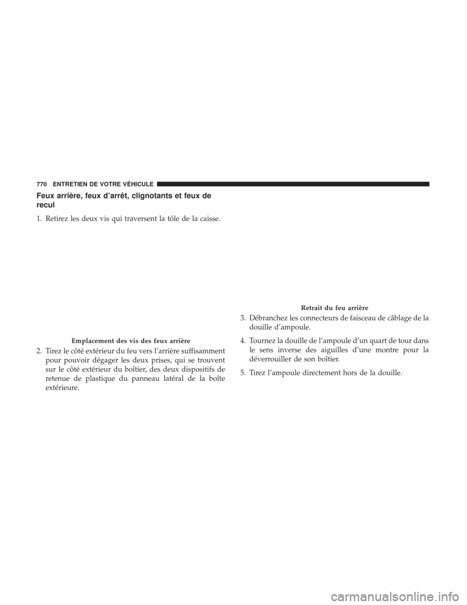 Ram 3500 2017 Manuel du propriétaire (in French) Feux arrière, feux d’arrêt, clignotants et feux de
recul
1. Retirez les deux vis qui traversent la tôle de la caisse.
2. Tirez le côté extérieur du feu vers l’arrière suffisammentpour pouvo Ram 3500 2017 Manuel du propriétaire (in French) Feux arrière, feux d’arrêt, clignotants et feux de
recul
1. Retirez les deux vis qui traversent la tôle de la caisse.
2. Tirez le côté extérieur du feu vers l’arrière suffisammentpour pouvo