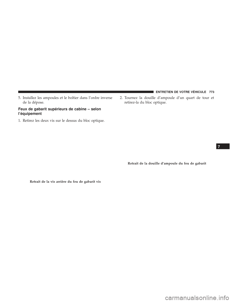 Ram 3500 2017 Manuel du propriétaire (in French) 5. Installez les ampoules et le boîtier dans l’ordre inversede la dépose.
Feux de gabarit supérieurs de cabine – selon
l’équipement
1. Retirez les deux vis sur le dessus du bloc optique. 2. Ram 3500 2017 Manuel du propriétaire (in French) 5. Installez les ampoules et le boîtier dans l’ordre inversede la dépose.
Feux de gabarit supérieurs de cabine – selon
l’équipement
1. Retirez les deux vis sur le dessus du bloc optique. 2.