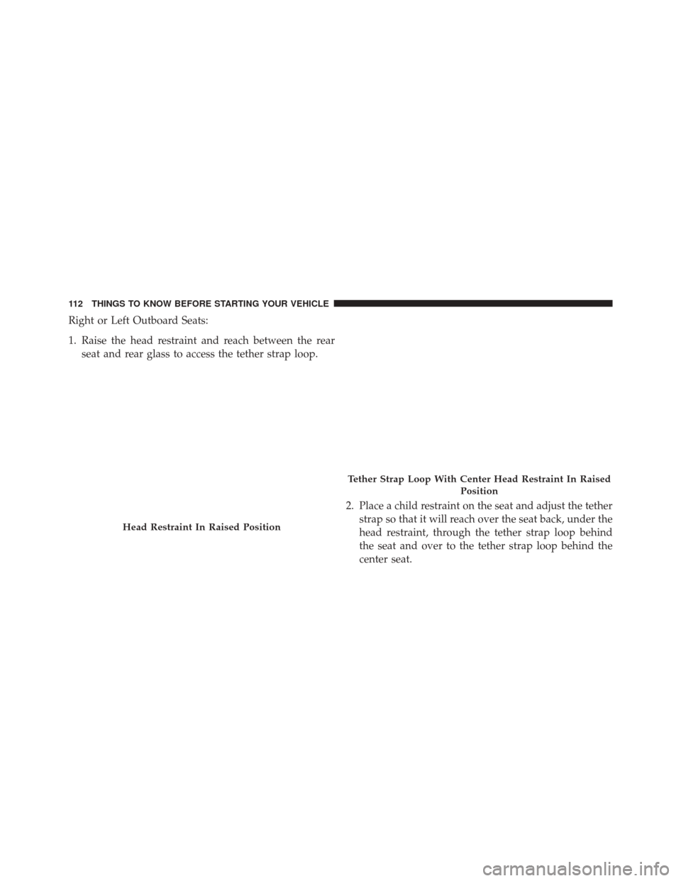 Ram 3500 2016 Owners Manual Right or Left Outboard Seats:
1. Raise the head restraint and reach between the rearseat and rear glass to access the tether strap loop.
2. Place a child restraint on the seat and adjust the tetherstr Ram 3500 2016 Owners Manual Right or Left Outboard Seats:
1. Raise the head restraint and reach between the rearseat and rear glass to access the tether strap loop.
2. Place a child restraint on the seat and adjust the tetherstr