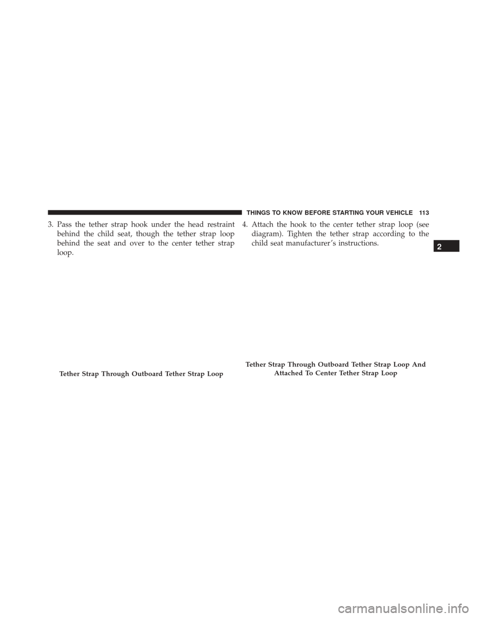 Ram 3500 2016  Owners Manual 3. Pass the tether strap hook under the head restraintbehind the child seat, though the tether strap loop
behind the seat and over to the center tether strap
loop. 4. Attach the hook to the center tet