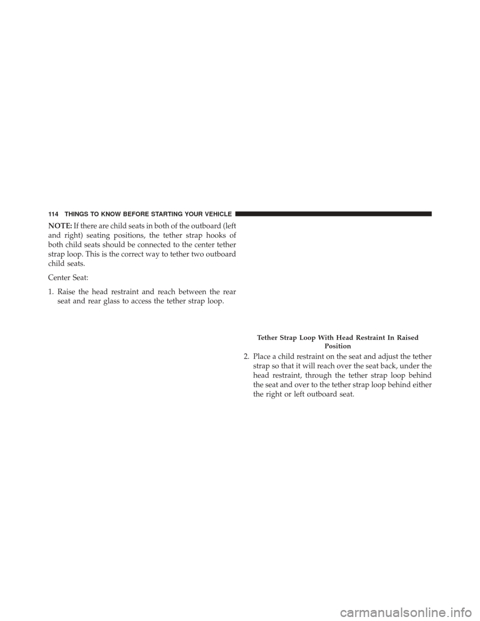 Ram 3500 2016  Owners Manual NOTE:If there are child seats in both of the outboard (left
and right) seating positions, the tether strap hooks of
both child seats should be connected to the center tether
strap loop. This is the co