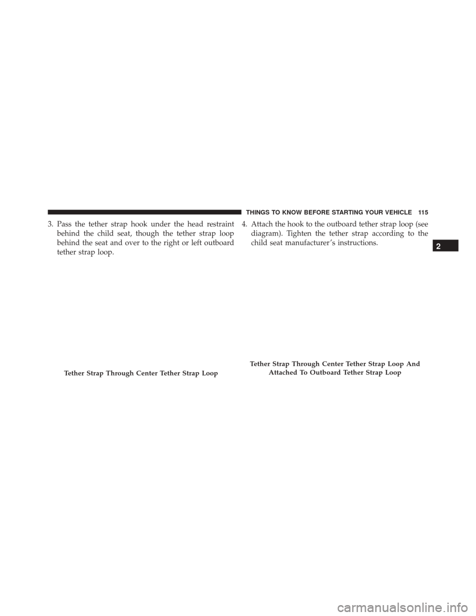 Ram 3500 2016  Owners Manual 3. Pass the tether strap hook under the head restraintbehind the child seat, though the tether strap loop
behind the seat and over to the right or left outboard
tether strap loop. 4. Attach the hook t