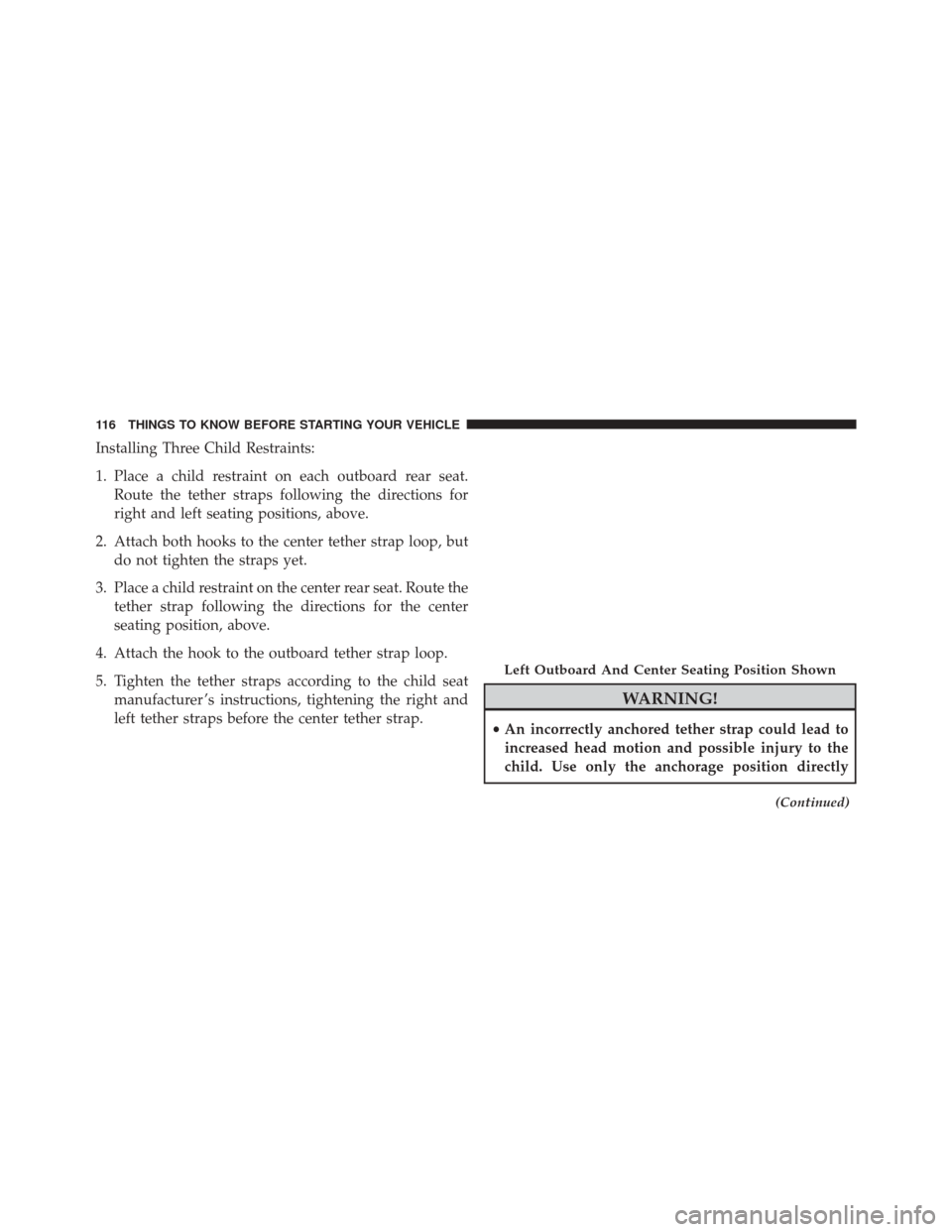 Ram 3500 2016 Owners Manual Installing Three Child Restraints:
1. Place a child restraint on each outboard rear seat.Route the tether straps following the directions for
right and left seating positions, above.
2. Attach both ho Ram 3500 2016 Owners Manual Installing Three Child Restraints:
1. Place a child restraint on each outboard rear seat.Route the tether straps following the directions for
right and left seating positions, above.
2. Attach both ho
