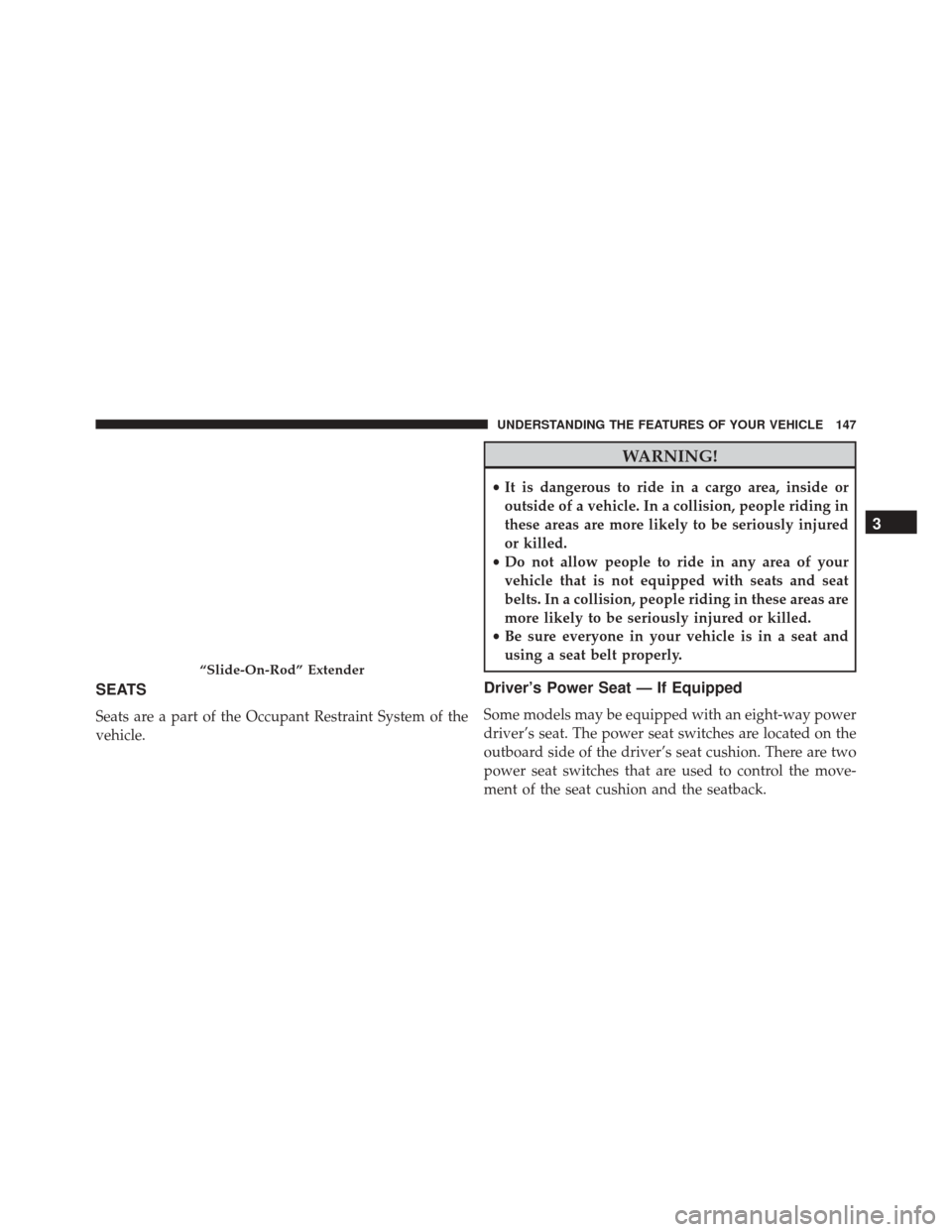 Ram 3500 2016 Owners Manual SEATS
Seats are a part of the Occupant Restraint System of the
vehicle.
WARNING!
•It is dangerous to ride in a cargo area, inside or
outside of a vehicle. In a collision, people riding in
these area Ram 3500 2016 Owners Manual SEATS
Seats are a part of the Occupant Restraint System of the
vehicle.
WARNING!
•It is dangerous to ride in a cargo area, inside or
outside of a vehicle. In a collision, people riding in
these area