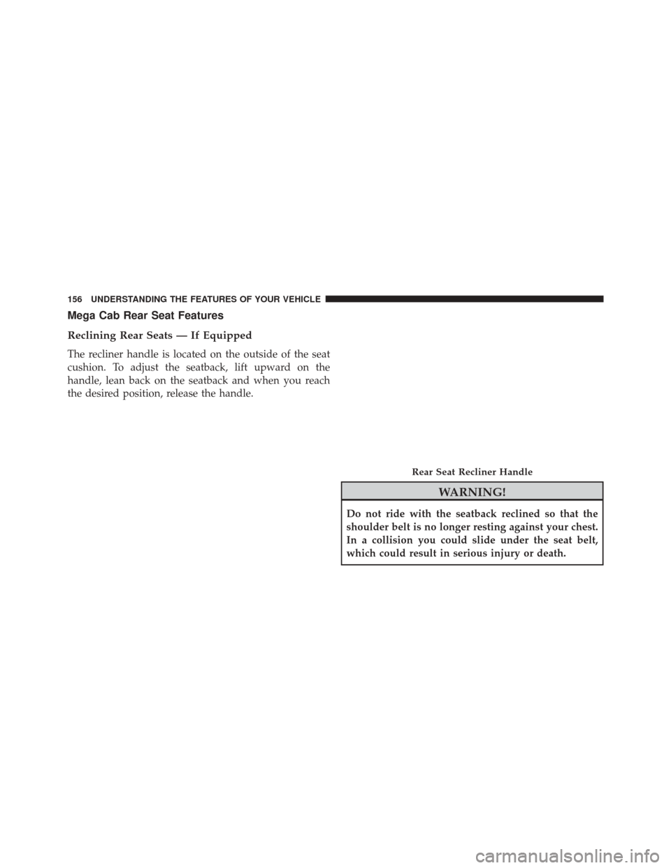 Ram 3500 2016 Owners Manual Mega Cab Rear Seat Features
Reclining Rear Seats — If Equipped
The recliner handle is located on the outside of the seat
cushion. To adjust the seatback, lift upward on the
handle, lean back on the Ram 3500 2016 Owners Manual Mega Cab Rear Seat Features
Reclining Rear Seats — If Equipped
The recliner handle is located on the outside of the seat
cushion. To adjust the seatback, lift upward on the
handle, lean back on the