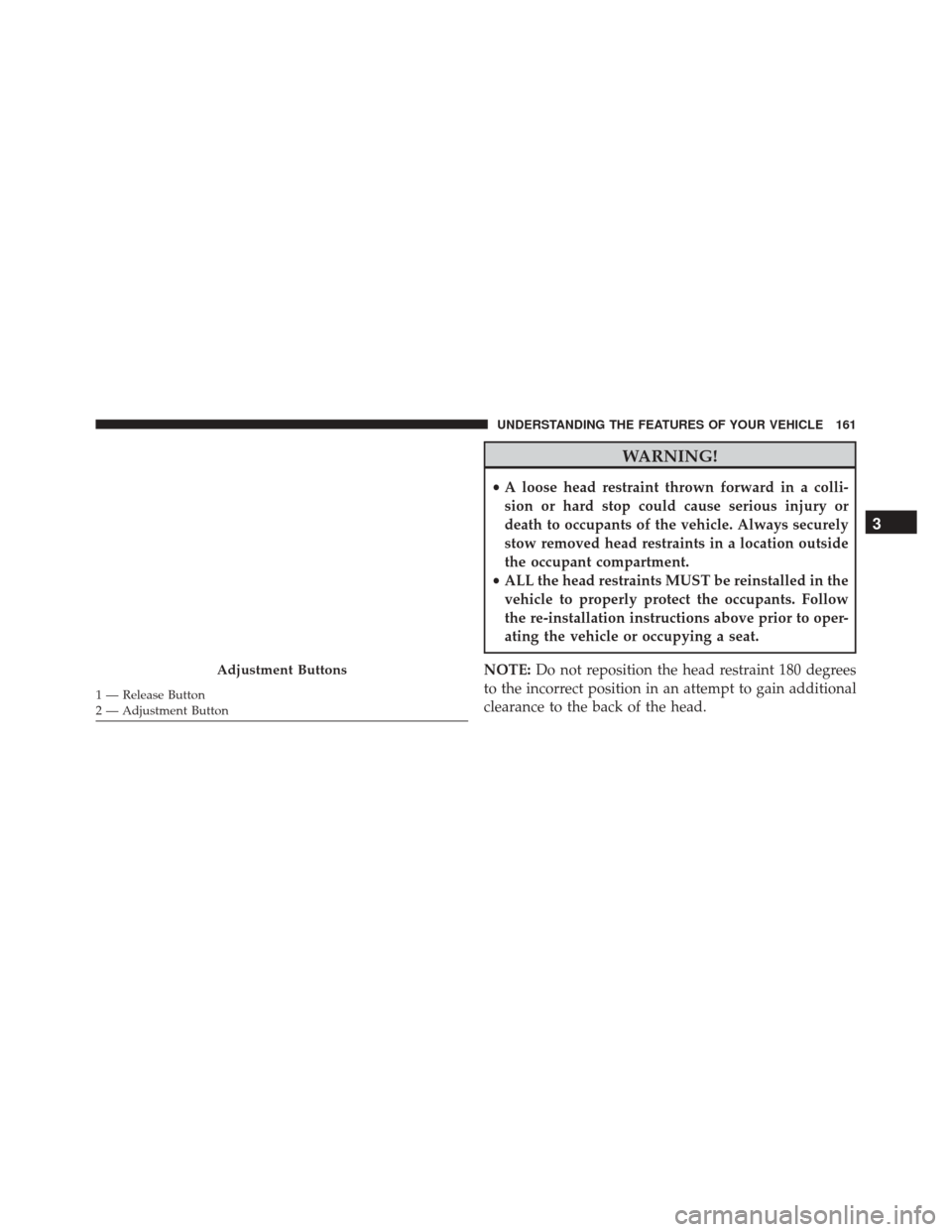 Ram 3500 2016  Owners Manual WARNING!
•A loose head restraint thrown forward in a colli-
sion or hard stop could cause serious injury or
death to occupants of the vehicle. Always securely
stow removed head restraints in a locat