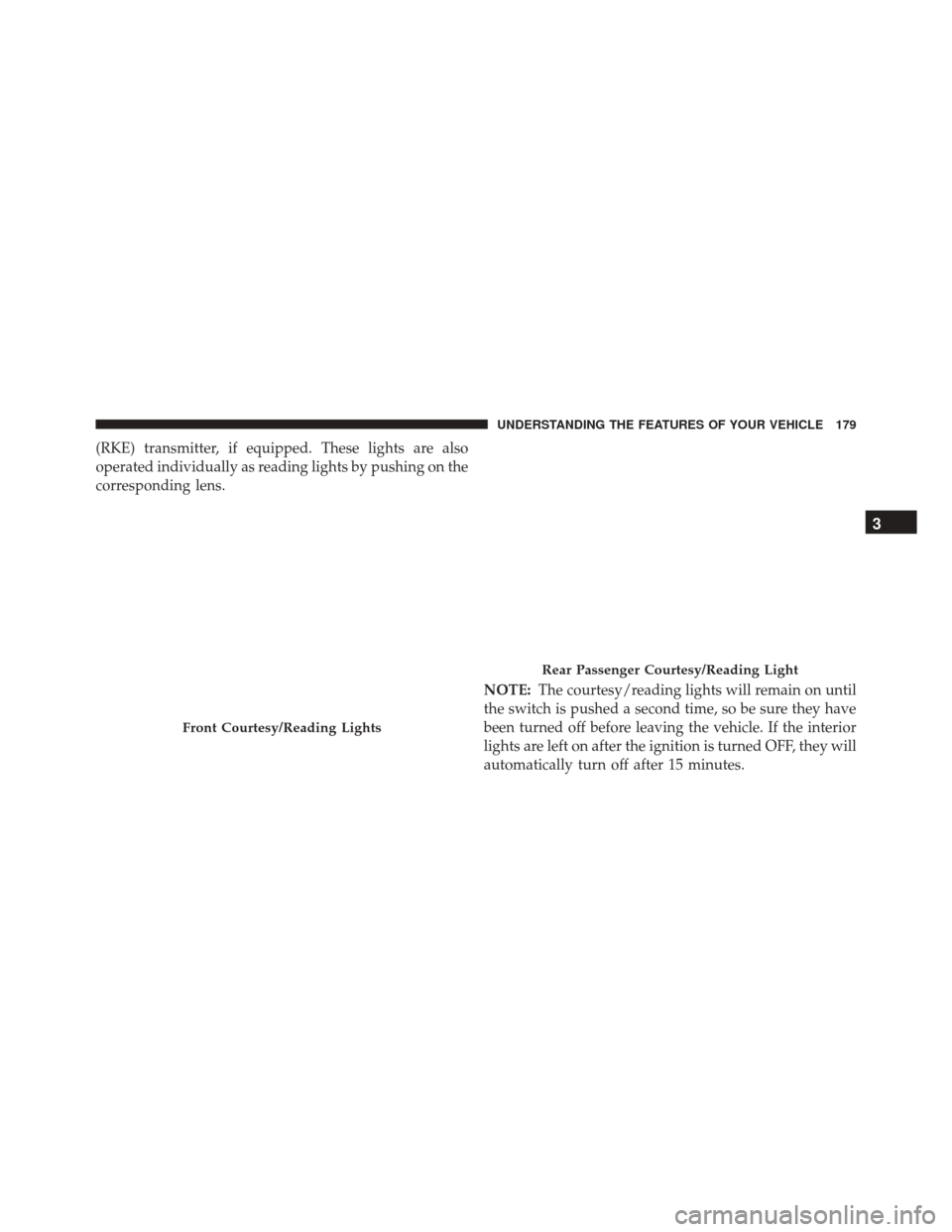 Ram 3500 2016  Owners Manual (RKE) transmitter, if equipped. These lights are also
operated individually as reading lights by pushing on the
corresponding lens.NOTE:The courtesy/reading lights will remain on until
the switch is p