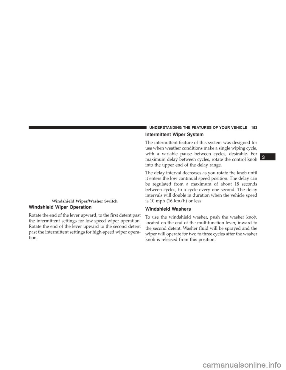 Ram 3500 2016 Owners Manual Windshield Wiper Operation
Rotate the end of the lever upward, to the first detent past
the intermittent settings for low-speed wiper operation.
Rotate the end of the lever upward to the second detent Ram 3500 2016 Owners Manual Windshield Wiper Operation
Rotate the end of the lever upward, to the first detent past
the intermittent settings for low-speed wiper operation.
Rotate the end of the lever upward to the second detent