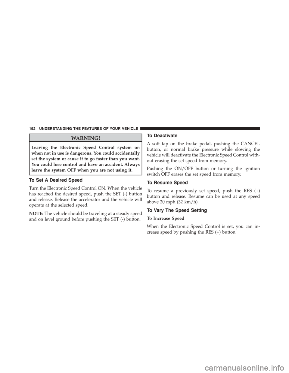 Ram 3500 2016 Owners Manual WARNING!
Leaving the Electronic Speed Control system on
when not in use is dangerous. You could accidentally
set the system or cause it to go faster than you want.
You could lose control and have an a Ram 3500 2016 Owners Manual WARNING!
Leaving the Electronic Speed Control system on
when not in use is dangerous. You could accidentally
set the system or cause it to go faster than you want.
You could lose control and have an a