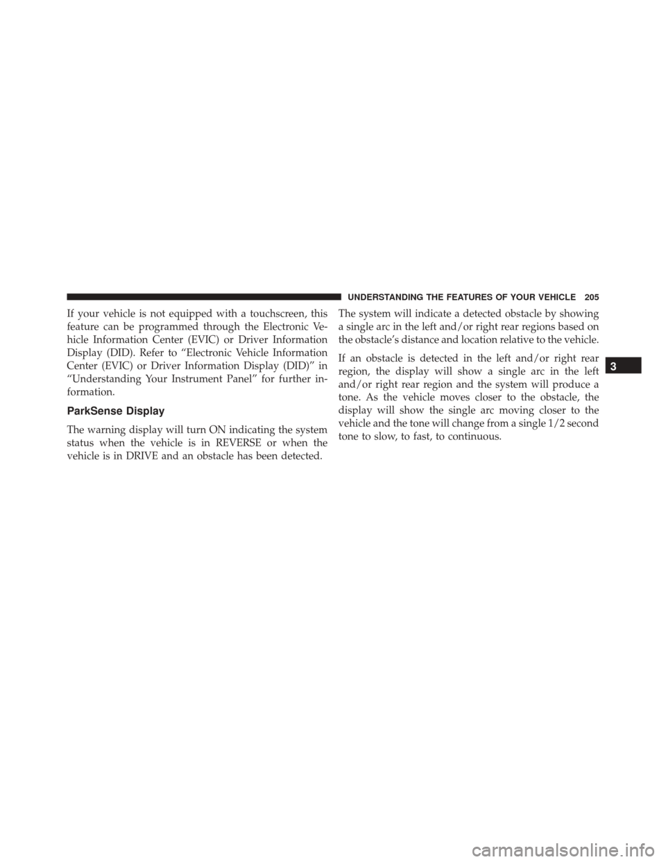 Ram 3500 2016  Owners Manual If your vehicle is not equipped with a touchscreen, this
feature can be programmed through the Electronic Ve-
hicle Information Center (EVIC) or Driver Information
Display (DID). Refer to “Electroni
