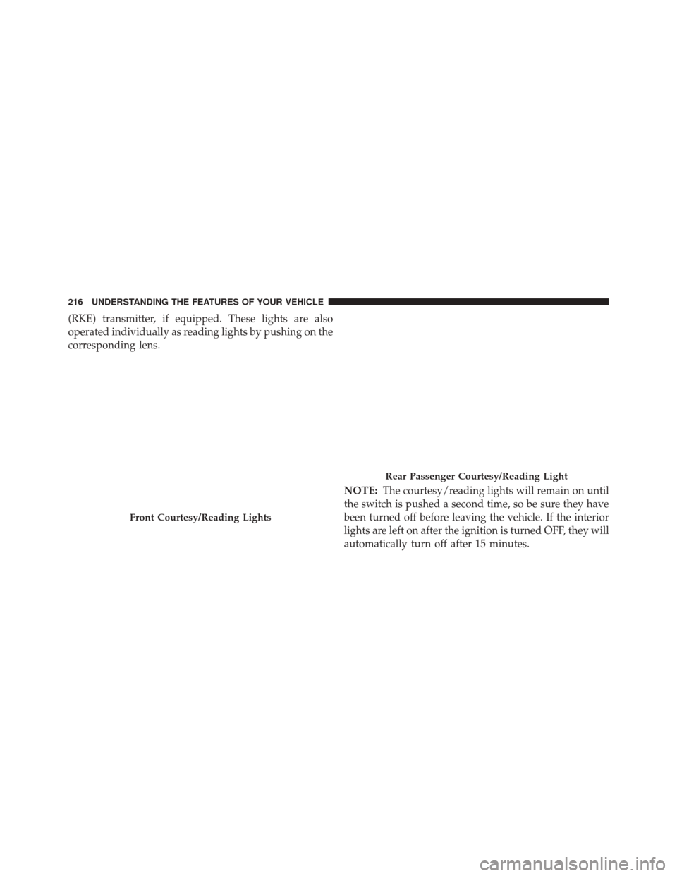 Ram 3500 2016  Owners Manual (RKE) transmitter, if equipped. These lights are also
operated individually as reading lights by pushing on the
corresponding lens.NOTE:The courtesy/reading lights will remain on until
the switch is p