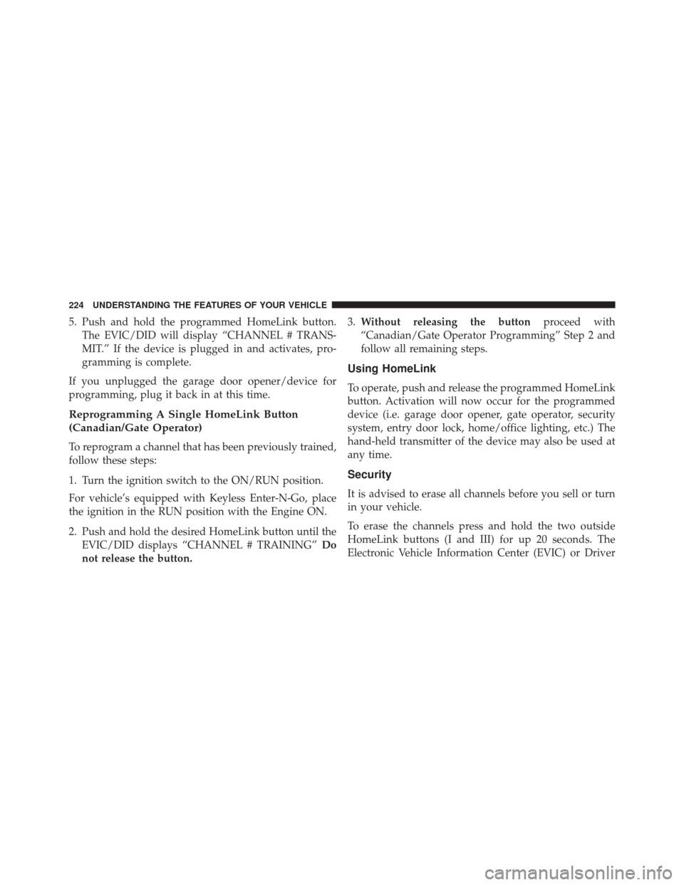 Ram 3500 2016  Owners Manual 5. Push and hold the programmed HomeLink button.The EVIC/DID will display “CHANNEL # TRANS-
MIT.” If the device is plugged in and activates, pro-
gramming is complete.
If you unplugged the garage 