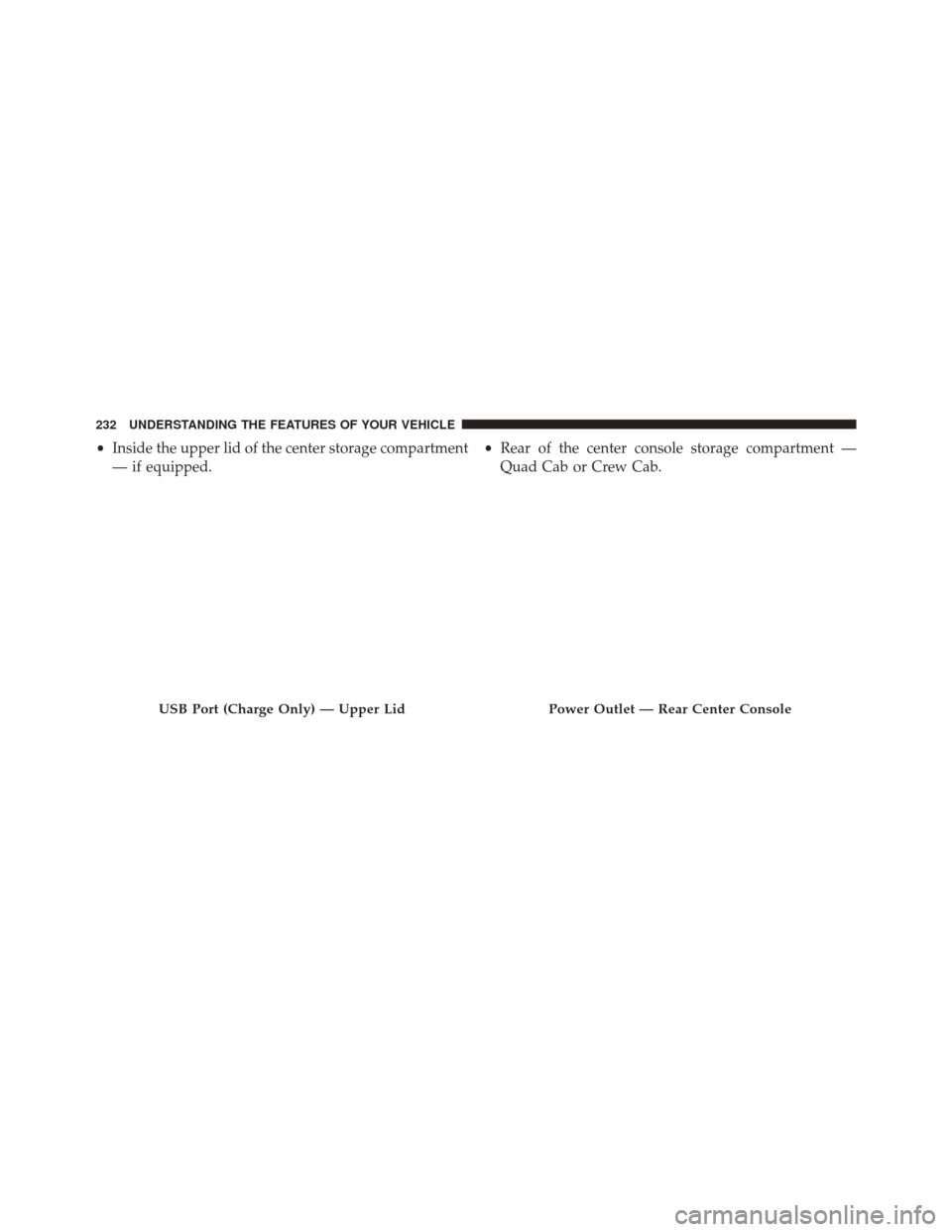 Ram 3500 2016  Owners Manual •Inside the upper lid of the center storage compartment
— if equipped. •
Rear of the center console storage compartment —
Quad Cab or Crew Cab.
USB Port (Charge Only) — Upper LidPower Outlet