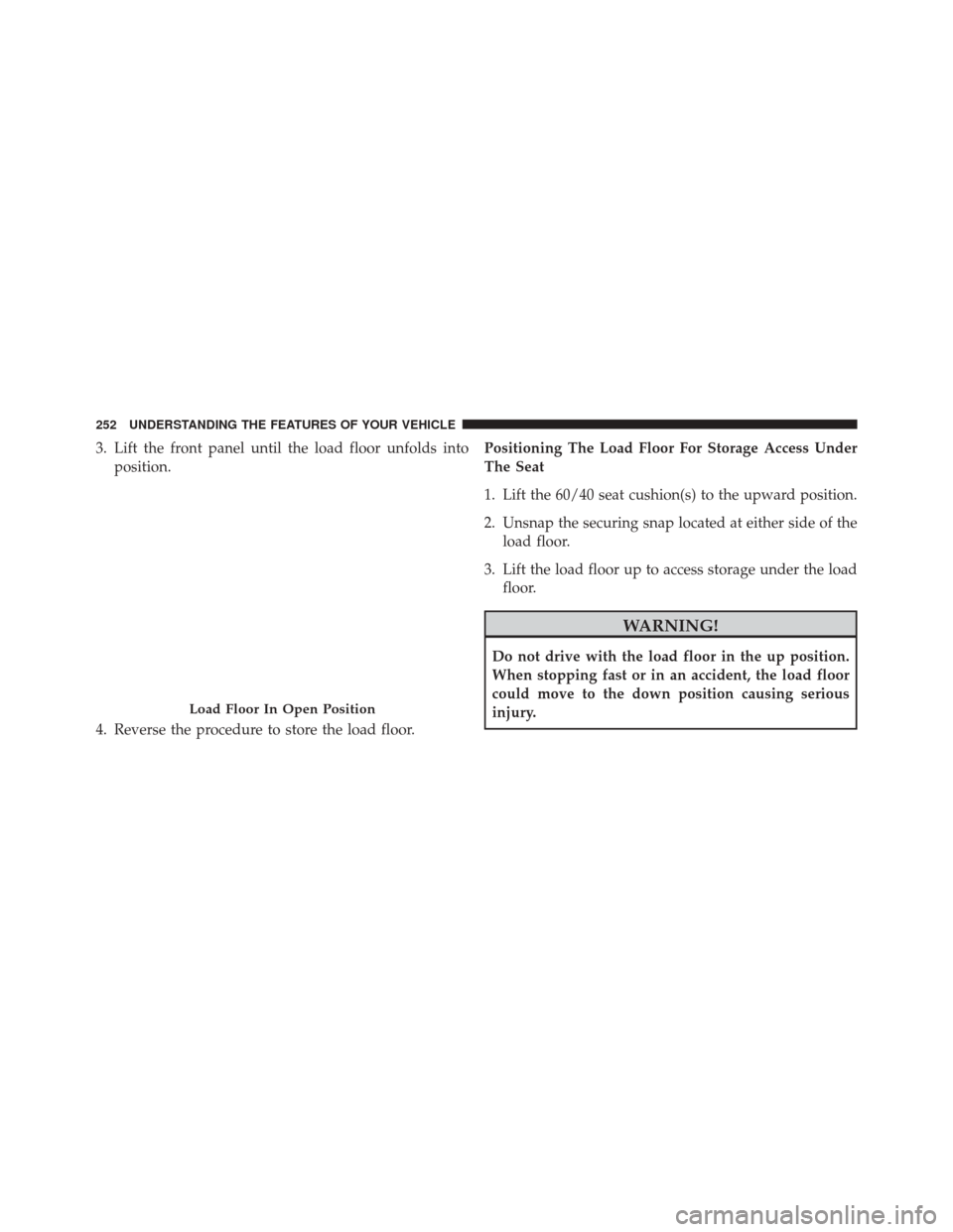 Ram 3500 2016  Owners Manual 3. Lift the front panel until the load floor unfolds intoposition.
4. Reverse the procedure to store the load floor. Positioning The Load Floor For Storage Access Under
The Seat
1. Lift the 60/40 seat