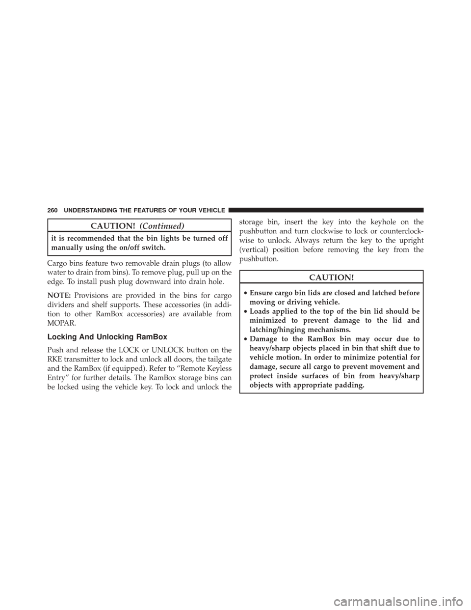 Ram 3500 2016  Owners Manual CAUTION!(Continued)
it is recommended that the bin lights be turned off
manually using the on/off switch.
Cargo bins feature two removable drain plugs (to allow
water to drain from bins). To remove pl