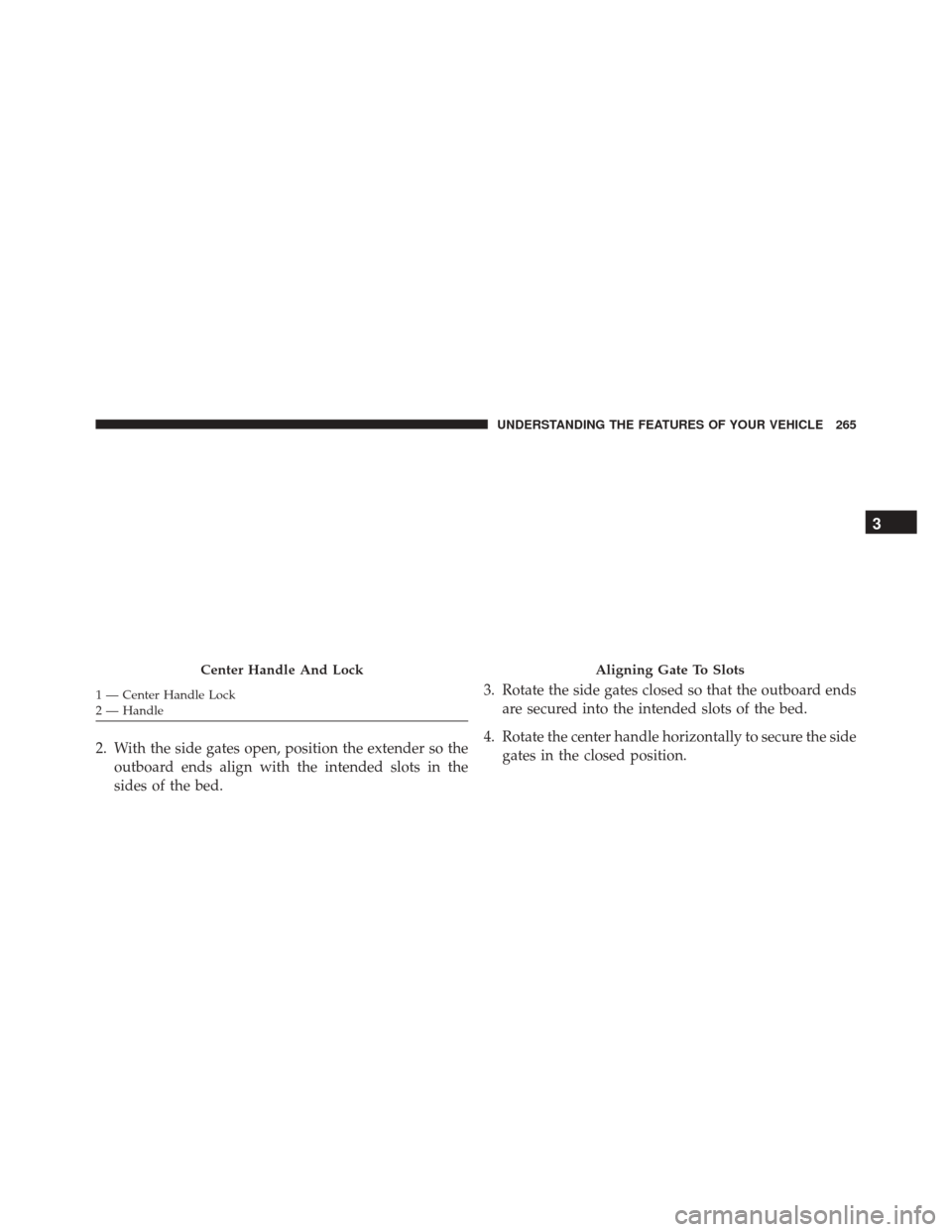 Ram 3500 2016  Owners Manual 2. With the side gates open, position the extender so theoutboard ends align with the intended slots in the
sides of the bed. 3. Rotate the side gates closed so that the outboard ends
are secured into