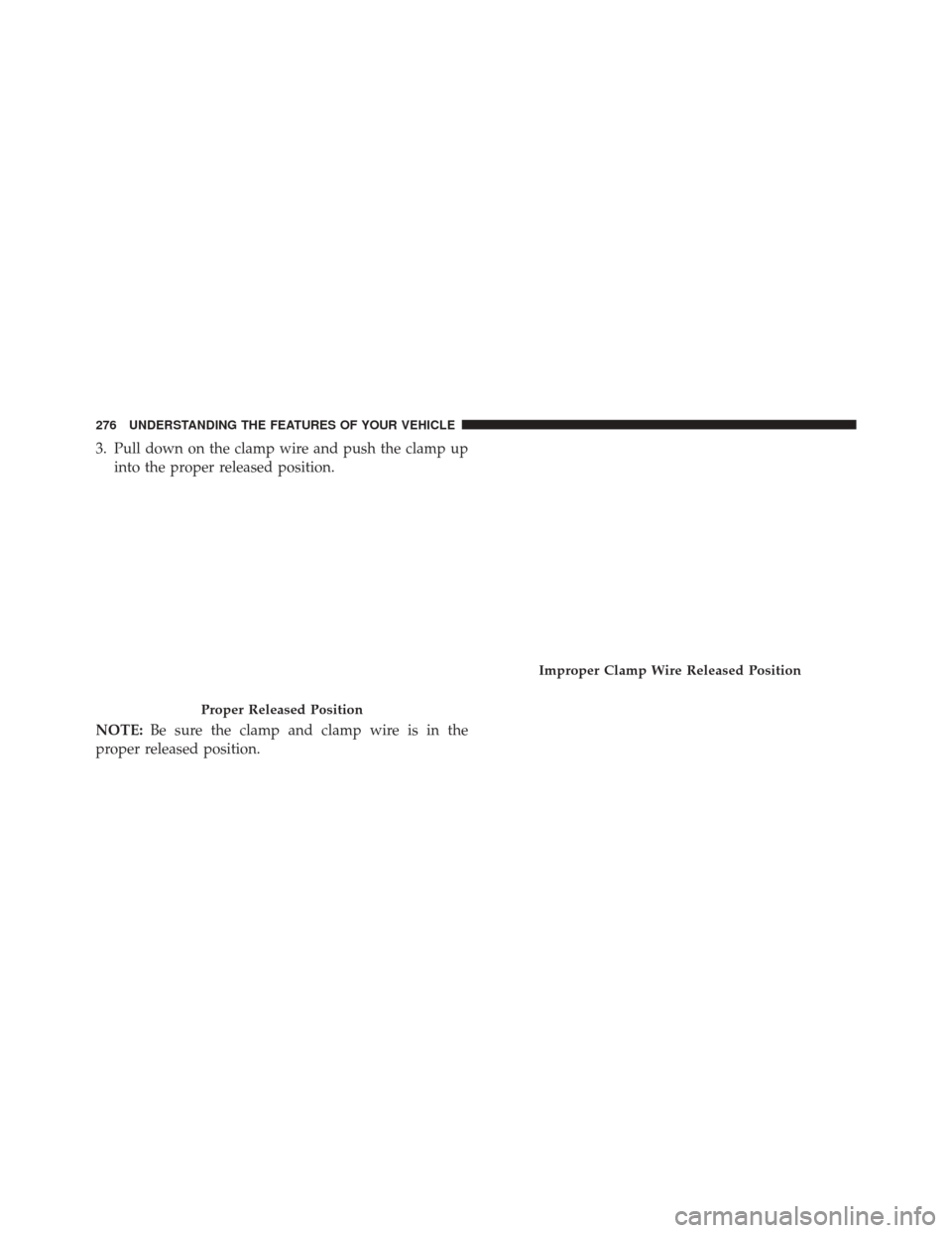 Ram 3500 2016  Owners Manual 3. Pull down on the clamp wire and push the clamp upinto the proper released position.
NOTE: Be sure the clamp and clamp wire is in the
proper released position.
Proper Released Position
Improper Clam