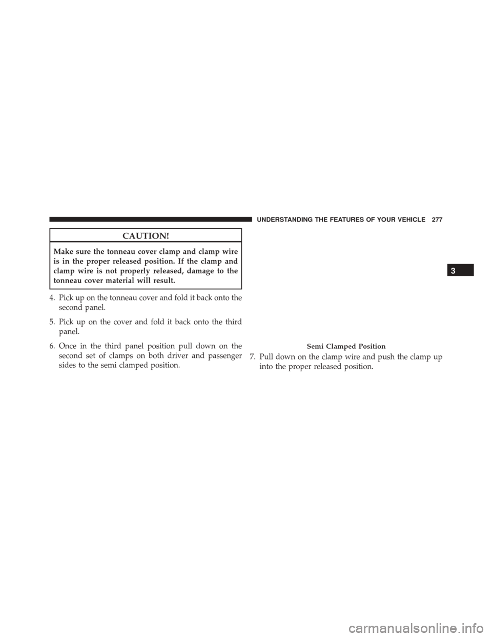 Ram 3500 2016  Owners Manual CAUTION!
Make sure the tonneau cover clamp and clamp wire
is in the proper released position. If the clamp and
clamp wire is not properly released, damage to the
tonneau cover material will result.
4.