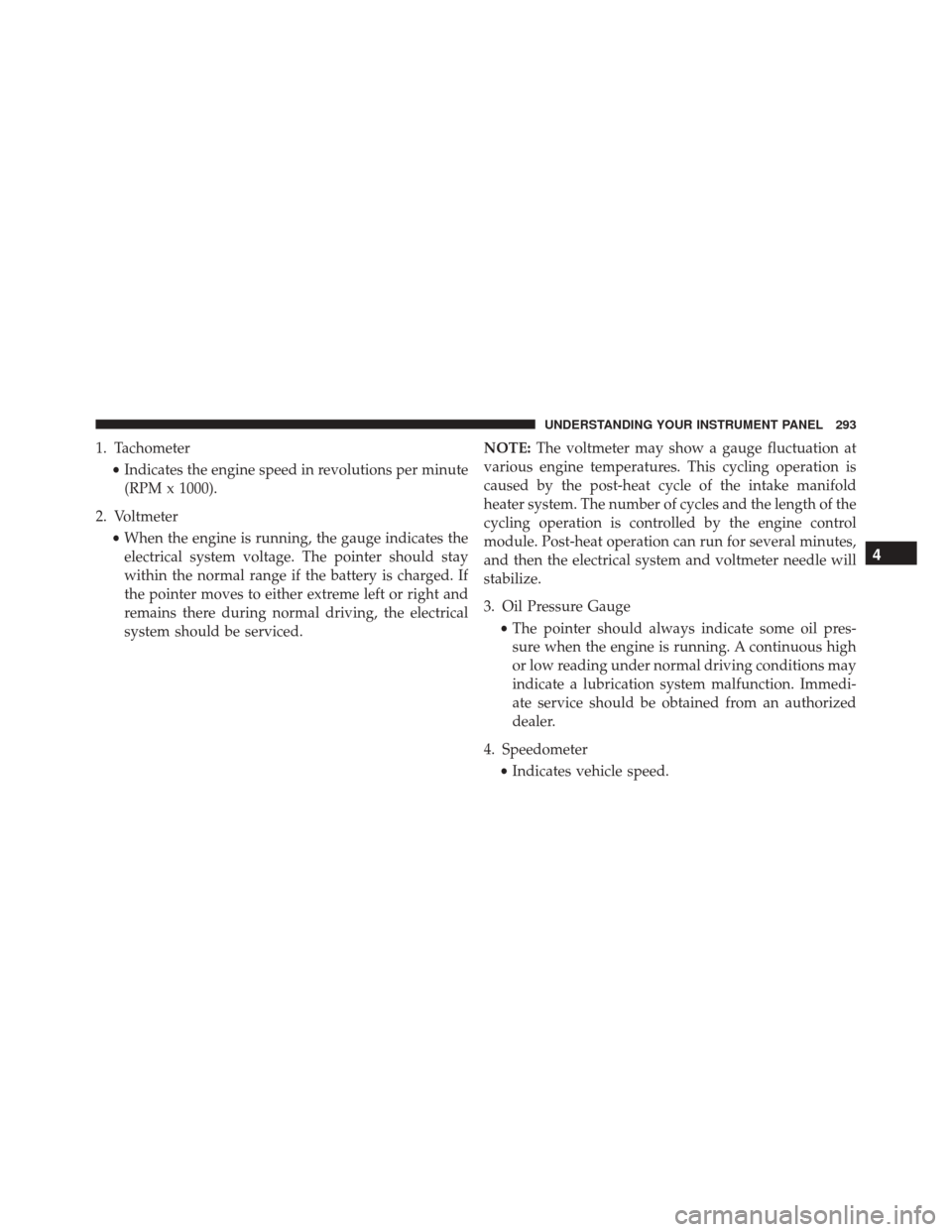 Ram 3500 2016 Owners Guide 1. Tachometer•Indicates the engine speed in revolutions per minute
(RPM x 1000).
2. Voltmeter •When the engine is running, the gauge indicates the
electrical system voltage. The pointer should sta