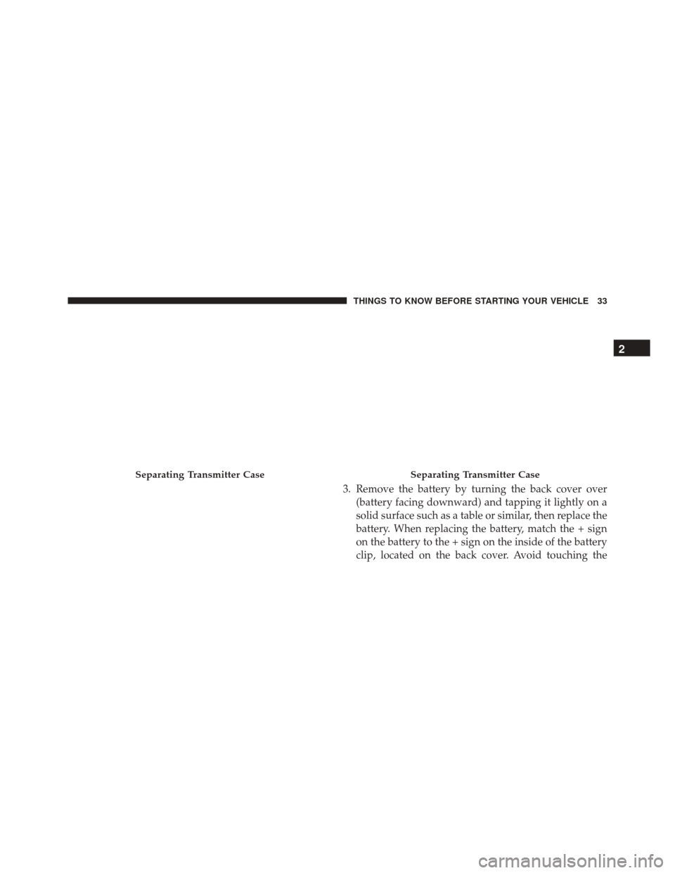 Ram 3500 2016 Owners Guide 3. Remove the battery by turning the back cover over(battery facing downward) and tapping it lightly on a
solid surface such as a table or similar, then replace the
battery. When replacing the battery Ram 3500 2016 Owners Guide 3. Remove the battery by turning the back cover over(battery facing downward) and tapping it lightly on a
solid surface such as a table or similar, then replace the
battery. When replacing the battery