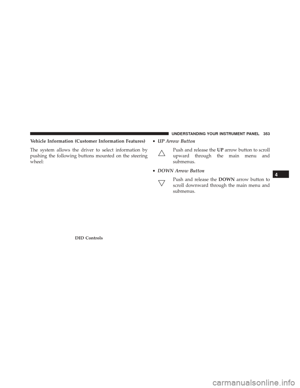Ram 3500 2016 Owners Manual Vehicle Information (Customer Information Features)
The system allows the driver to select information by
pushing the following buttons mounted on the steering
wheel:•
UP Arrow Button
Push and relea Ram 3500 2016 Owners Manual Vehicle Information (Customer Information Features)
The system allows the driver to select information by
pushing the following buttons mounted on the steering
wheel:•
UP Arrow Button
Push and relea