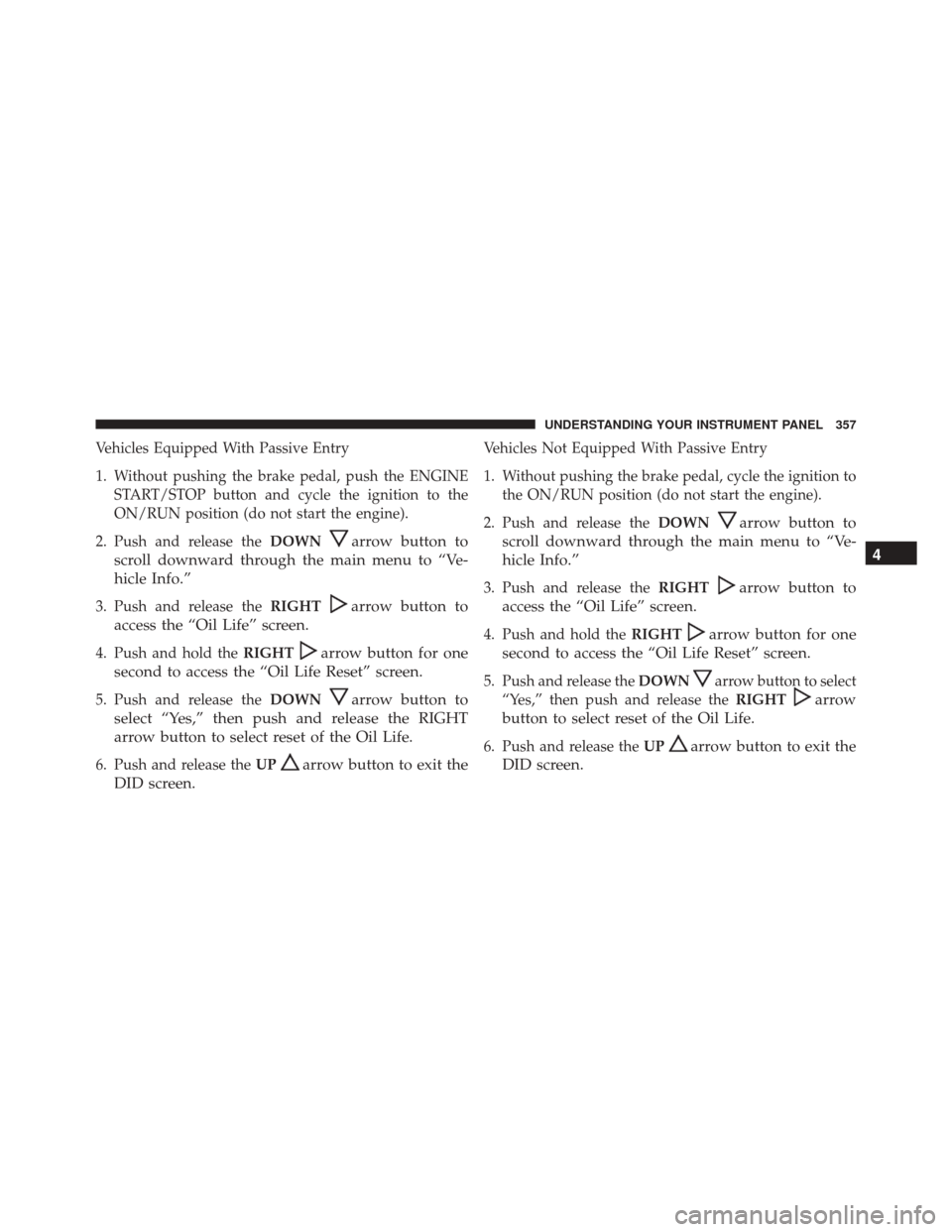 Ram 3500 2016  Owners Manual Vehicles Equipped With Passive Entry
1. Without pushing the brake pedal, push the ENGINESTART/STOP button and cycle the ignition to the
ON/RUN position (do not start the engine).
2. Push and release t