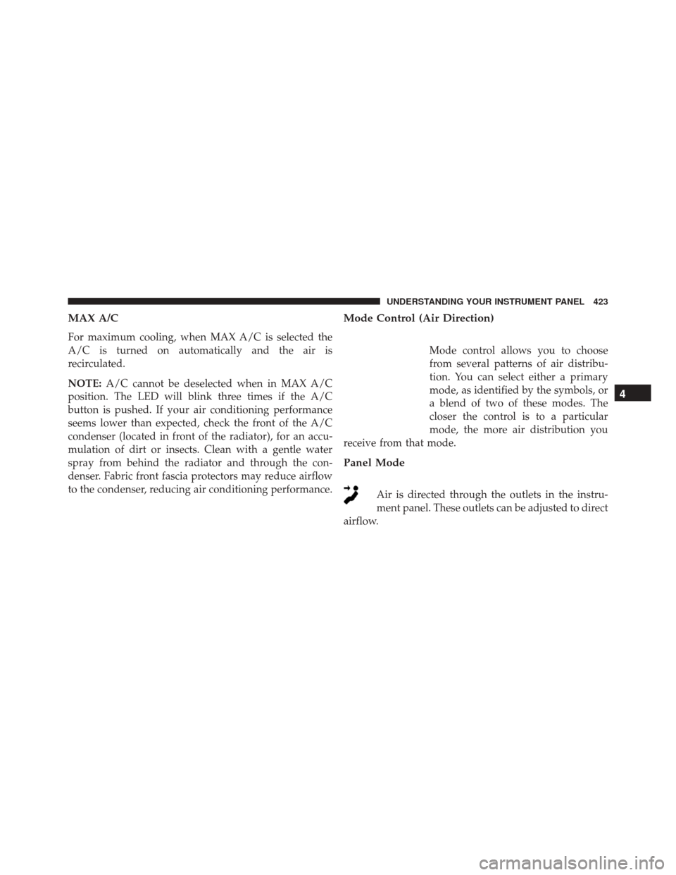 Ram 3500 2016 Owners Manual MAX A/C
For maximum cooling, when MAX A/C is selected the
A/C is turned on automatically and the air is
recirculated.
NOTE:A/C cannot be deselected when in MAX A/C
position. The LED will blink three t Ram 3500 2016 Owners Manual MAX A/C
For maximum cooling, when MAX A/C is selected the
A/C is turned on automatically and the air is
recirculated.
NOTE:A/C cannot be deselected when in MAX A/C
position. The LED will blink three t