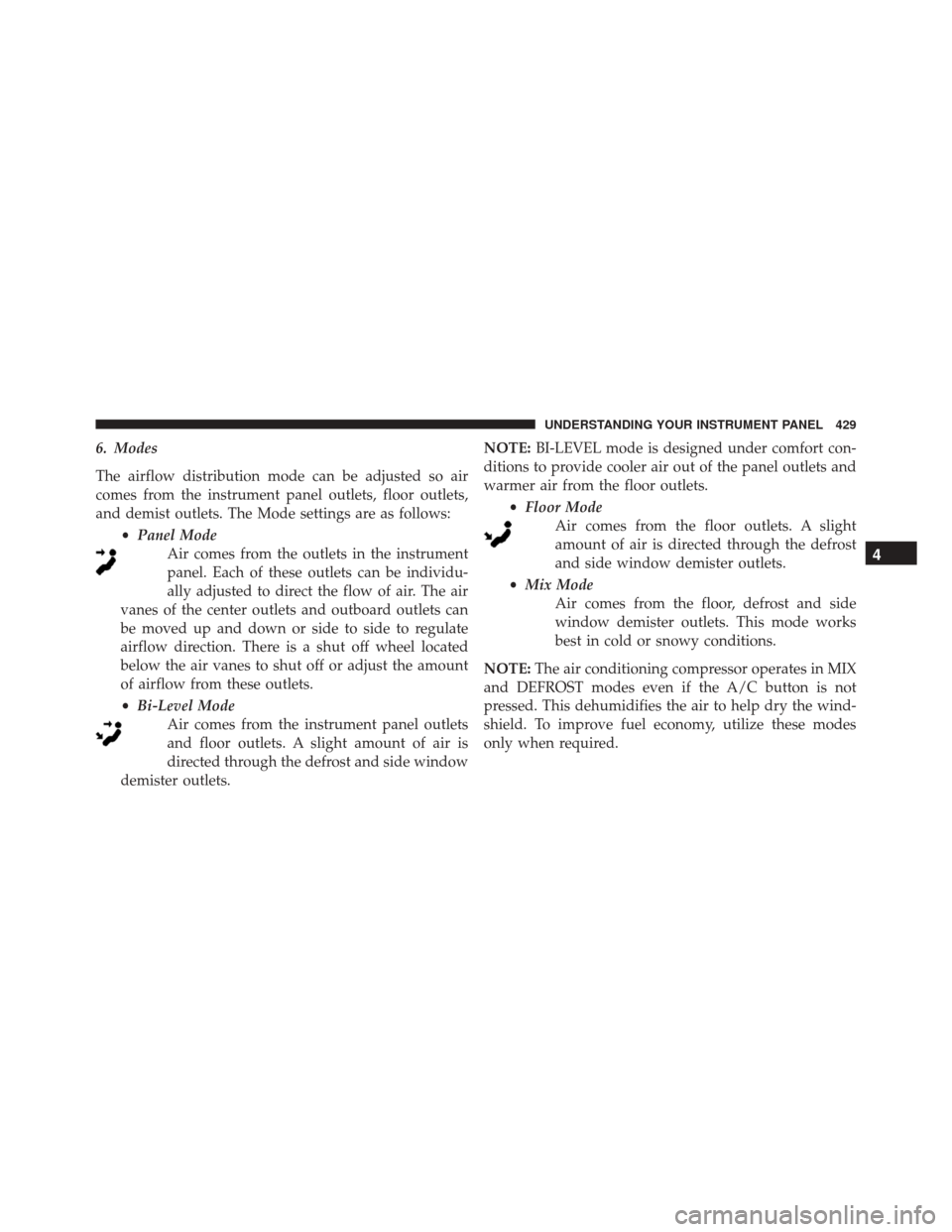 Ram 3500 2016 Owners Guide 6. Modes
The airflow distribution mode can be adjusted so air
comes from the instrument panel outlets, floor outlets,
and demist outlets. The Mode settings are as follows:•Panel Mode
Air comes from Ram 3500 2016 Owners Guide 6. Modes
The airflow distribution mode can be adjusted so air
comes from the instrument panel outlets, floor outlets,
and demist outlets. The Mode settings are as follows:•Panel Mode
Air comes from