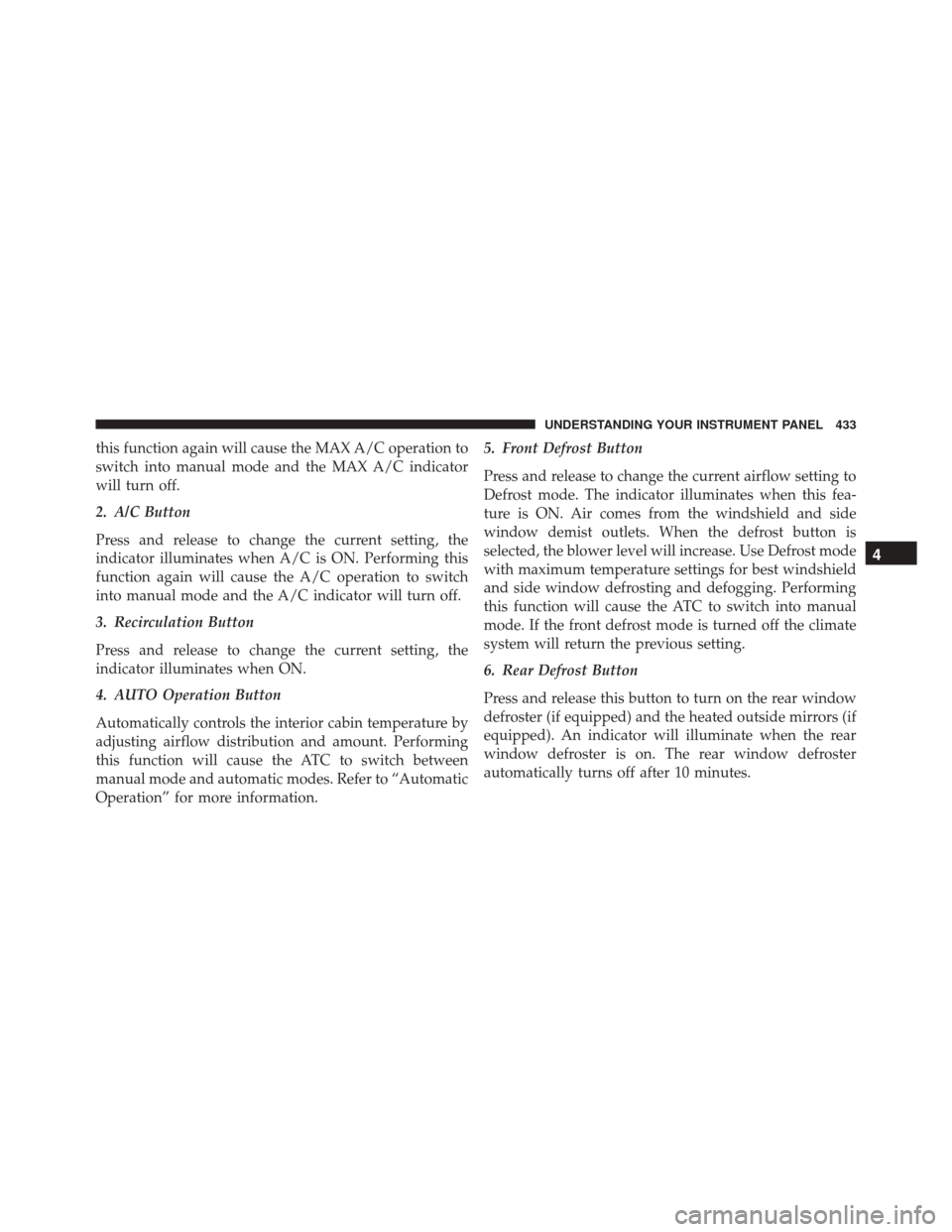 Ram 3500 2016  Owners Manual this function again will cause the MAX A/C operation to
switch into manual mode and the MAX A/C indicator
will turn off.
2. A/C Button
Press and release to change the current setting, the
indicator il