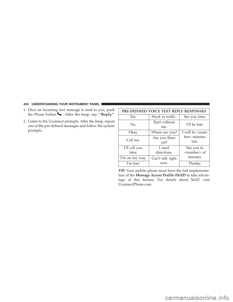 Ram 3500 2016 Owners Guide 1. Once an incoming text message is read to you, pushthe Phone button
. After the beep, say: “Reply.”
2. Listen to the Uconnect prompts. After the beep, repeat
one of the pre-defined messages and Ram 3500 2016 Owners Guide 1. Once an incoming text message is read to you, pushthe Phone button
. After the beep, say: “Reply.”
2. Listen to the Uconnect prompts. After the beep, repeat
one of the pre-defined messages and