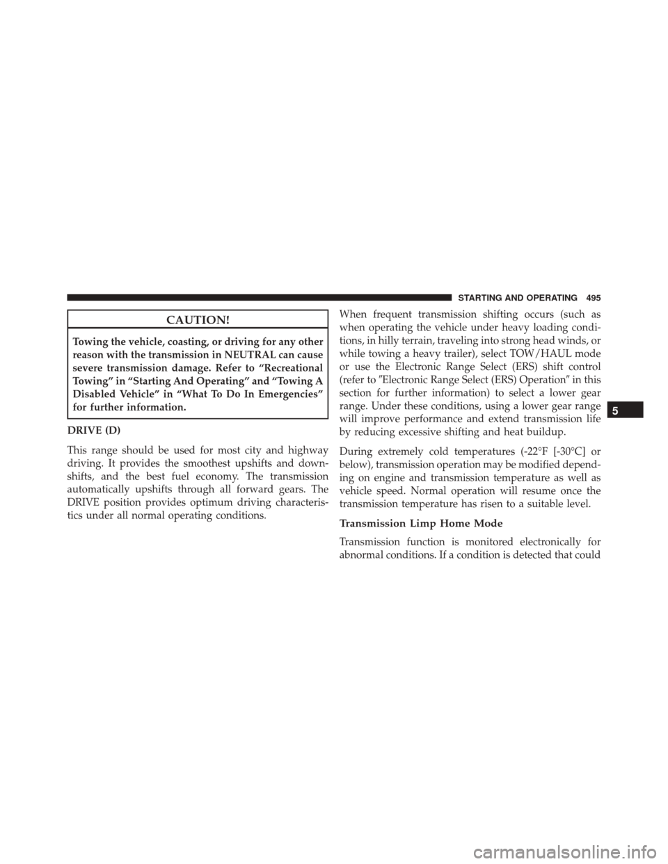 Ram 3500 2016 Owners Guide CAUTION!
Towing the vehicle, coasting, or driving for any other
reason with the transmission in NEUTRAL can cause
severe transmission damage. Refer to “Recreational
Towing” in “Starting And Oper