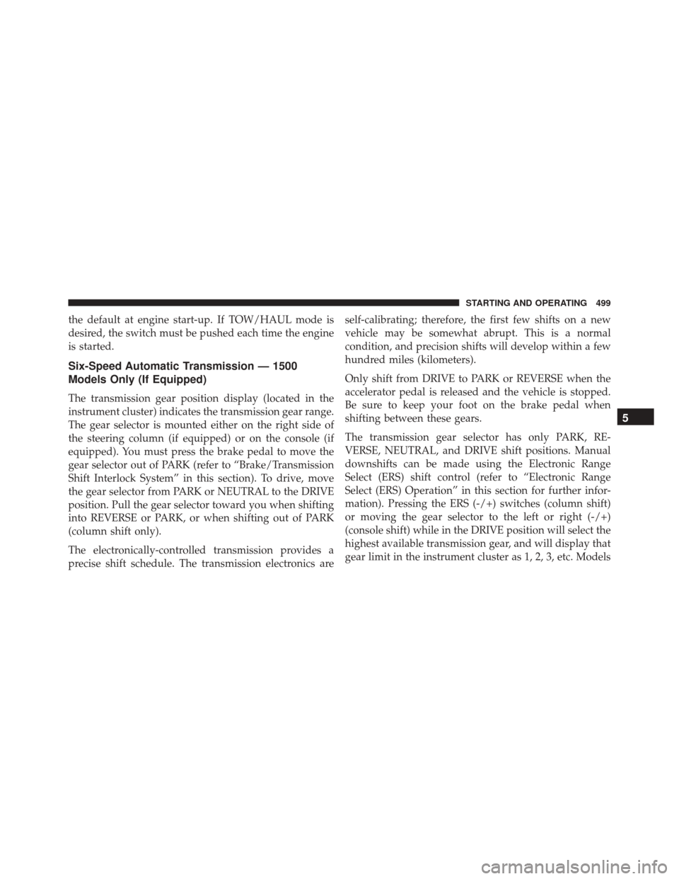 Ram 3500 2016  Owners Manual the default at engine start-up. If TOW/HAUL mode is
desired, the switch must be pushed each time the engine
is started.
Six-Speed Automatic Transmission — 1500
Models Only (If Equipped)
The transmis