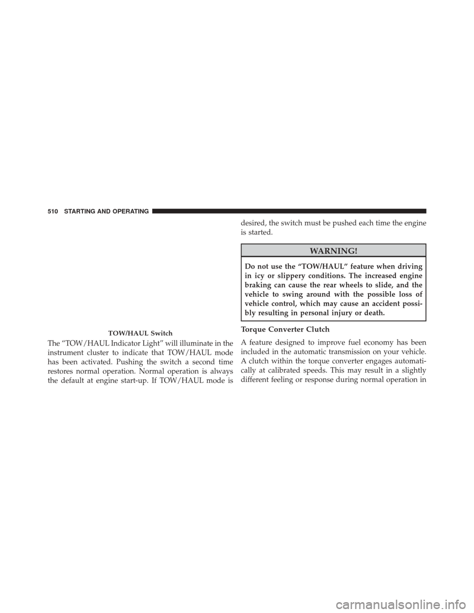 Ram 3500 2016  Owners Manual The “TOW/HAUL Indicator Light” will illuminate in the
instrument cluster to indicate that TOW/HAUL mode
has been activated. Pushing the switch a second time
restores normal operation. Normal opera