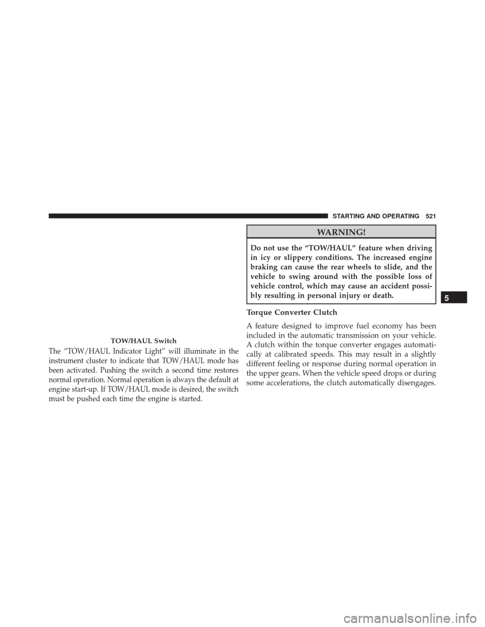 Ram 3500 2016 Service Manual The “TOW/HAUL Indicator Light” will illuminate in the
instrument cluster to indicate that TOW/HAUL mode has
been activated. Pushing the switch a second time restores
normal operation. Normal opera Ram 3500 2016 Service Manual The “TOW/HAUL Indicator Light” will illuminate in the
instrument cluster to indicate that TOW/HAUL mode has
been activated. Pushing the switch a second time restores
normal operation. Normal opera
