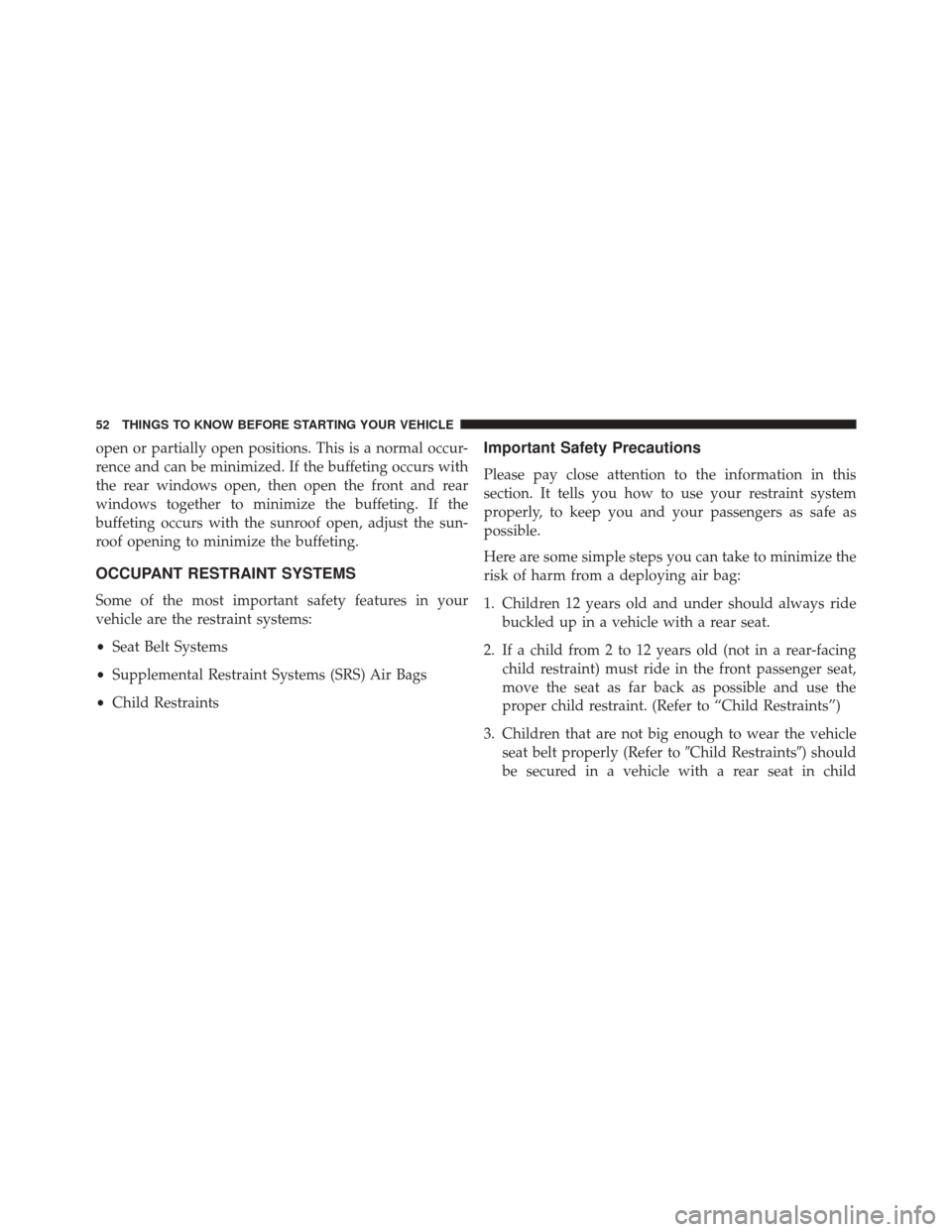 Ram 3500 2016 User Guide open or partially open positions. This is a normal occur-
rence and can be minimized. If the buffeting occurs with
the rear windows open, then open the front and rear
windows together to minimize the 