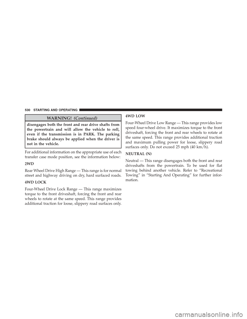 Ram 3500 2016  Owners Manual WARNING!(Continued)
disengages both the front and rear drive shafts from
the powertrain and will allow the vehicle to roll,
even if the transmission is in PARK. The parking
brake should always be appl