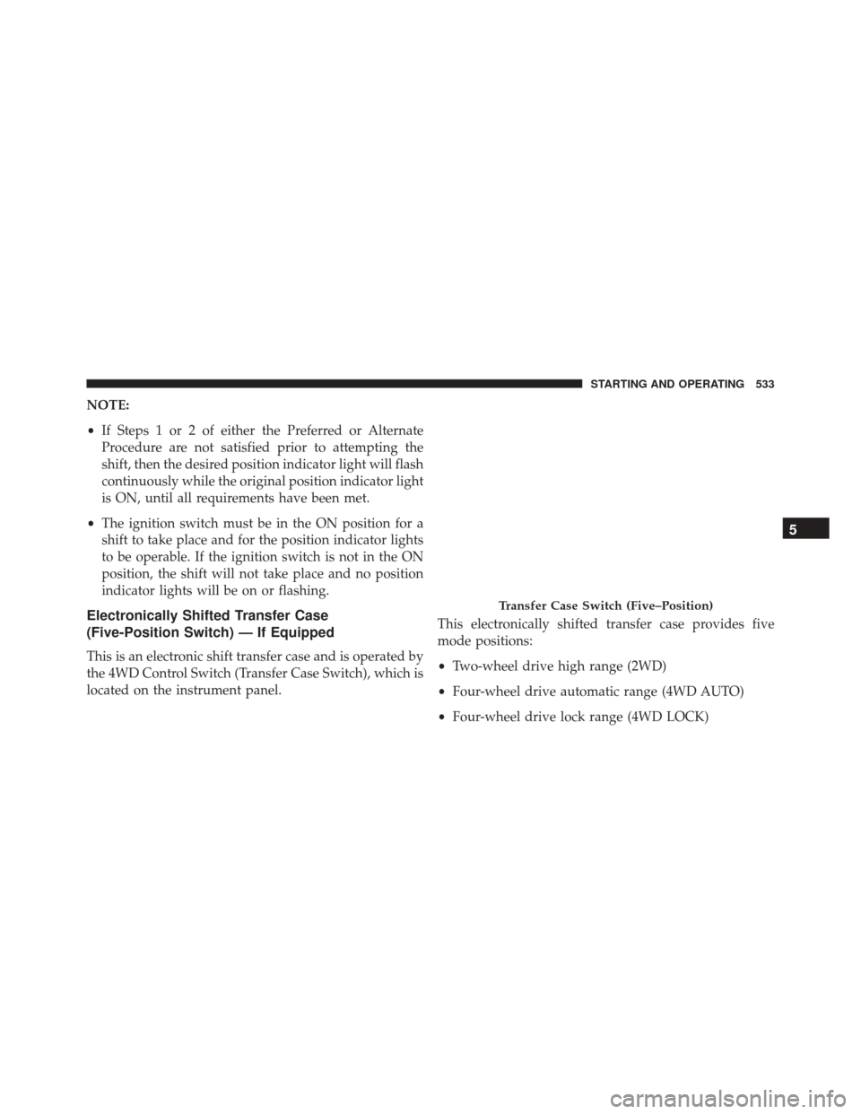 Ram 3500 2016  Owners Manual NOTE:
•If Steps 1 or 2 of either the Preferred or Alternate
Procedure are not satisfied prior to attempting the
shift, then the desired position indicator light will flash
continuously while the ori