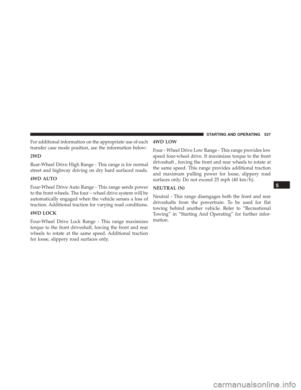 Ram 3500 2016 Owners Manual For additional information on the appropriate use of each
transfer case mode position, see the information below:
2WD
Rear-Wheel Drive High Range - This range is for normal
street and highway driving Ram 3500 2016 Owners Manual For additional information on the appropriate use of each
transfer case mode position, see the information below:
2WD
Rear-Wheel Drive High Range - This range is for normal
street and highway driving