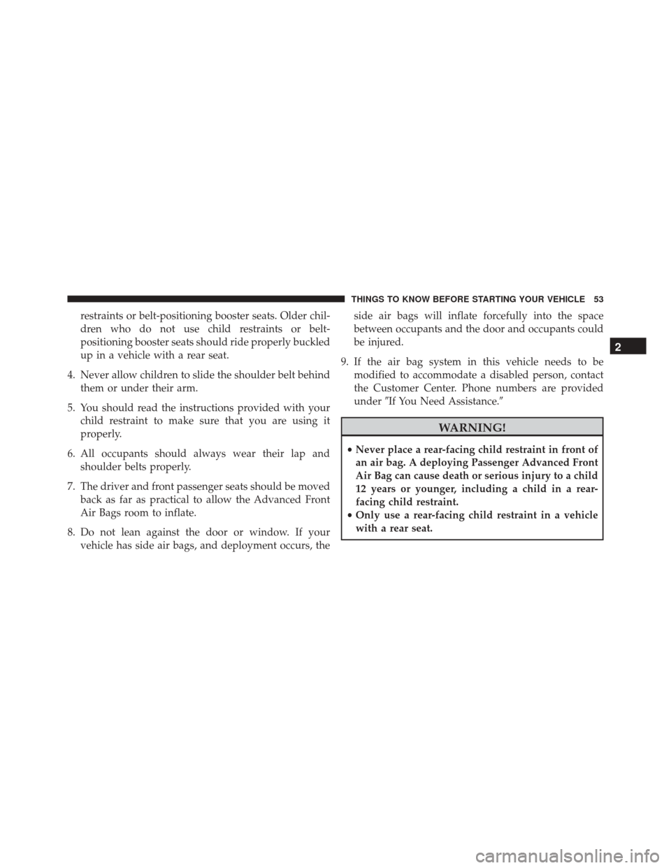 Ram 3500 2016 User Guide restraints or belt-positioning booster seats. Older chil-
dren who do not use child restraints or belt-
positioning booster seats should ride properly buckled
up in a vehicle with a rear seat.
4. Neve