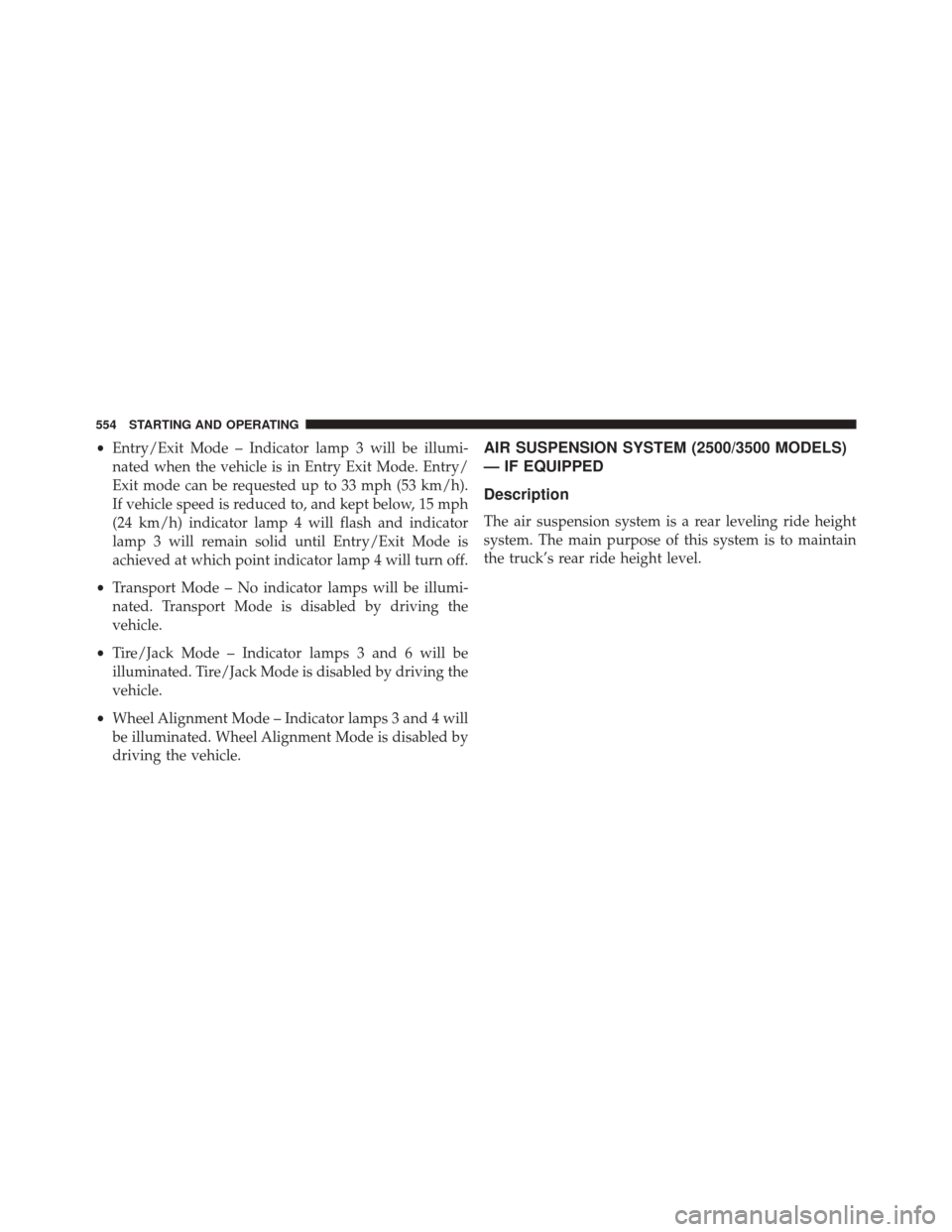 Ram 3500 2016 Owners Manual •Entry/Exit Mode – Indicator lamp 3 will be illumi-
nated when the vehicle is in Entry Exit Mode. Entry/
Exit mode can be requested up to 33 mph (53 km/h).
If vehicle speed is reduced to, and kept Ram 3500 2016 Owners Manual •Entry/Exit Mode – Indicator lamp 3 will be illumi-
nated when the vehicle is in Entry Exit Mode. Entry/
Exit mode can be requested up to 33 mph (53 km/h).
If vehicle speed is reduced to, and kept