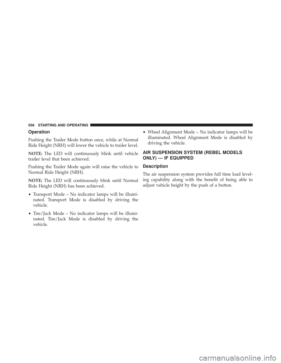 Ram 3500 2016  Owners Manual Operation
Pushing the Trailer Mode button once, while at Normal
Ride Height (NRH) will lower the vehicle to trailer level.
NOTE:The LED will continuously blink until vehicle
trailer level that been ac